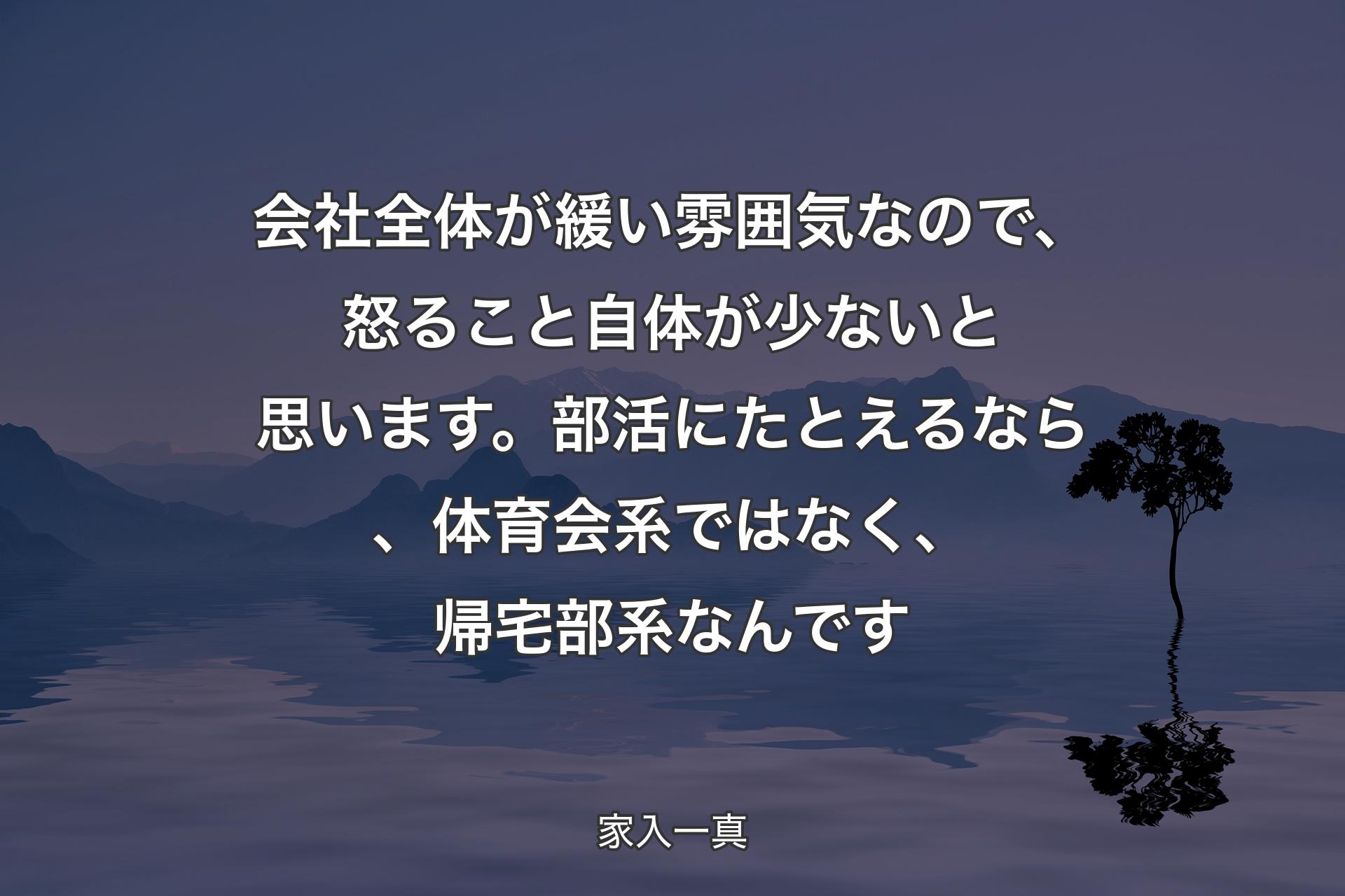 会社全体が緩い雰囲気なので、怒ること自体が少ないと思います。部活にたとえるなら、体育会系ではなく、帰宅部系なんです - 家入一真