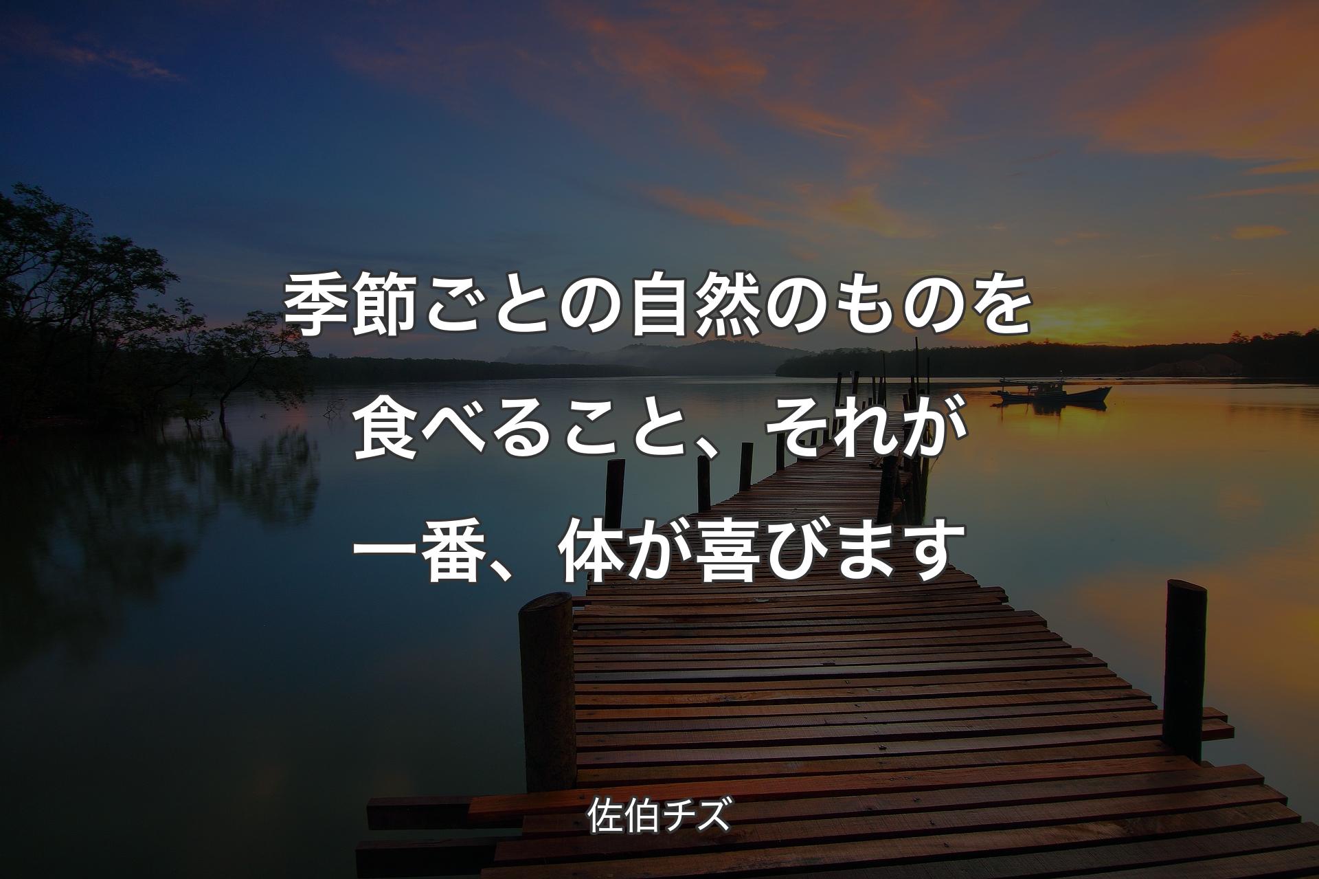 季節ごとの自然のものを食べること、それが一番、体が喜びます - 佐伯チズ