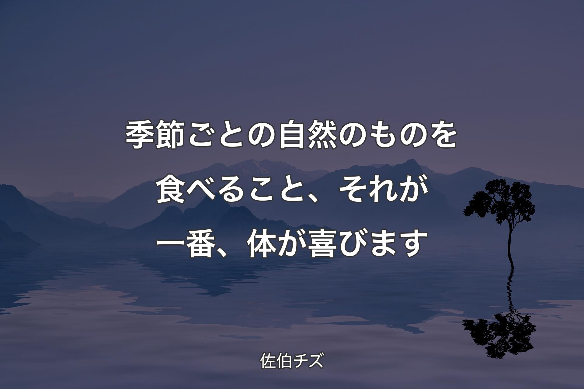 【背景4】季節ごとの自然の��ものを食べること、それが一番、体が喜びます - 佐伯チズ