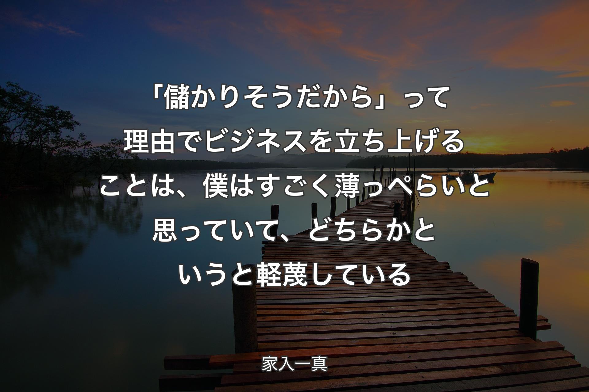 「儲かりそうだから」って理由でビジネスを立ち上げることは、僕はすごく薄っぺらいと思っていて、どちらかというと軽蔑している - 家入一真