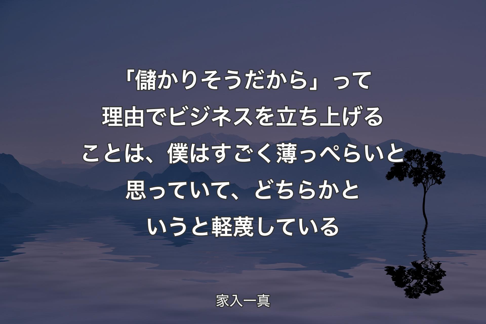 「儲かりそうだから」って理由でビジネスを立ち上げることは、僕はすごく薄っぺらいと思っていて、どちらかというと軽蔑している - 家入一真