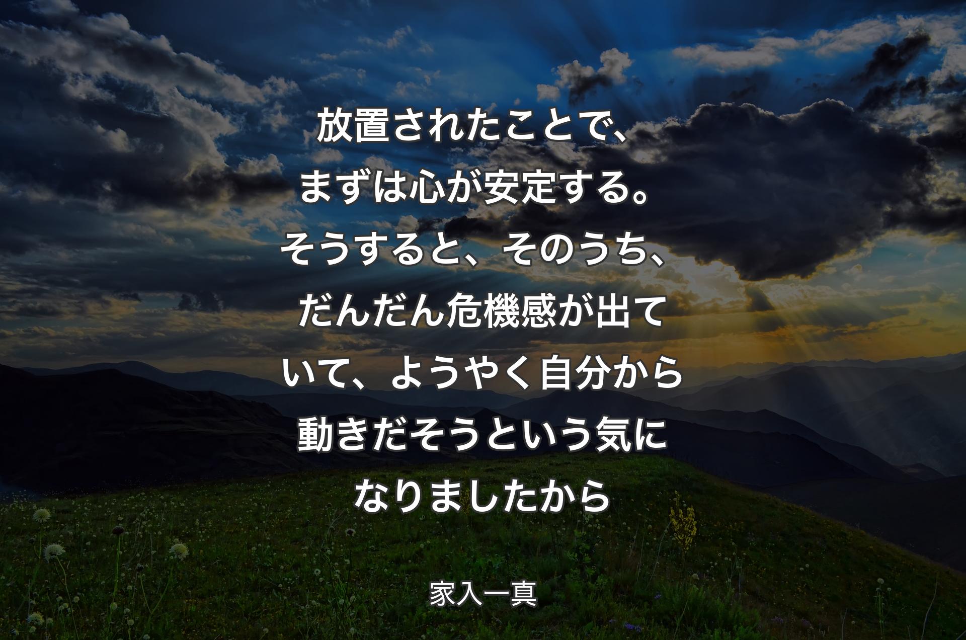 放置されたことで、まずは心が安定する。そうすると、そのうち、だんだん危機感が出ていて、ようやく自分から動きだそうという気になりましたから - 家入一真