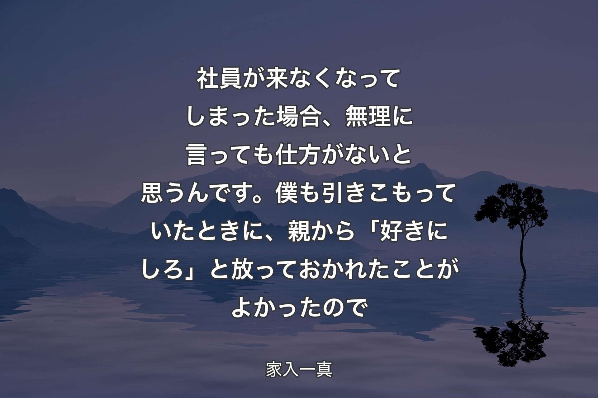 社員が来なくなってしまった場合、無理に言っても仕方がないと思うんです。僕も引きこもっていたときに、親から「好きにしろ」と放っておかれたことがよかったので - 家入一真