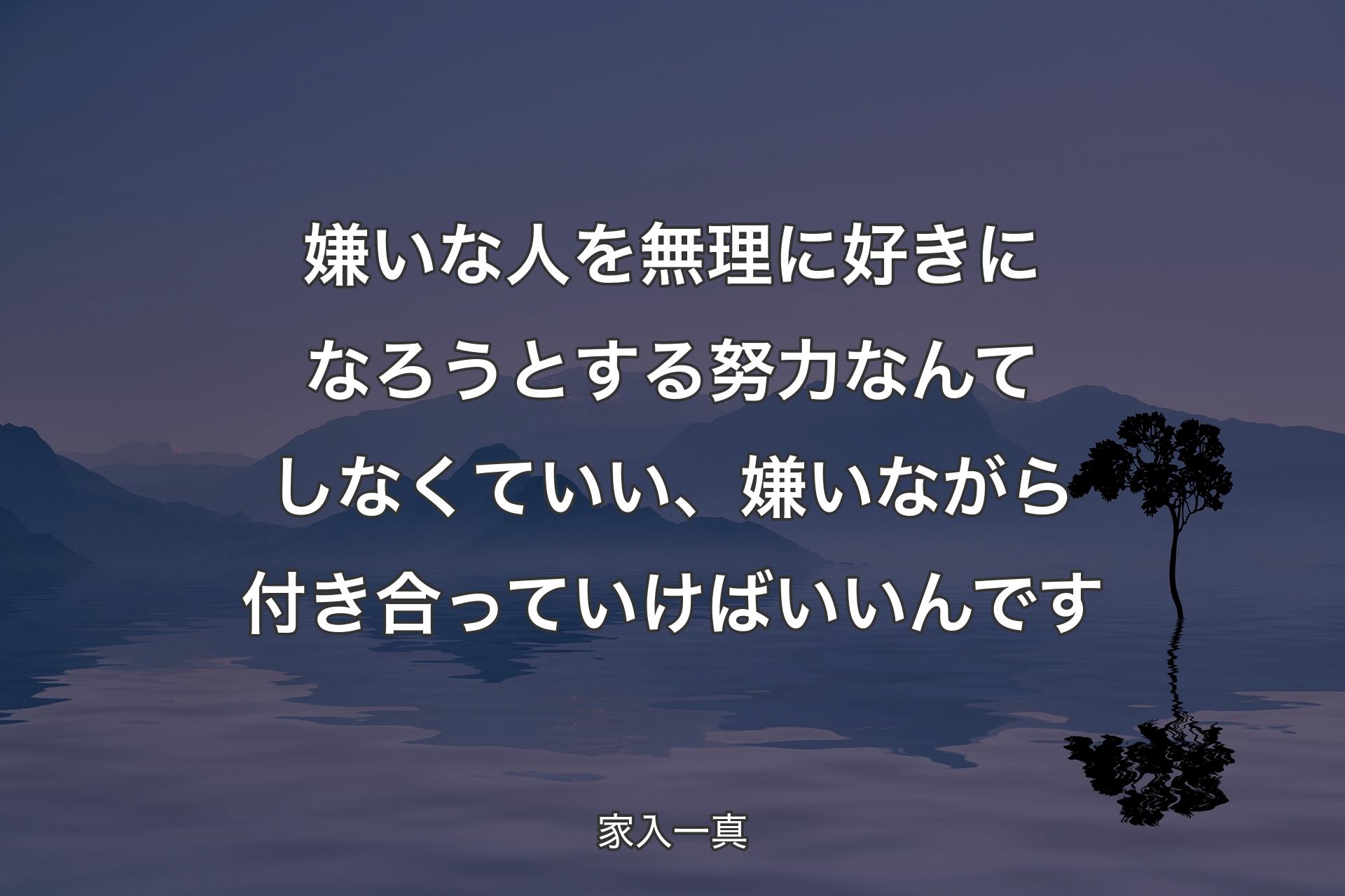 【背景4】嫌いな人を無理に好きになろうとする努力なんてしなくていい、嫌いながら付き合っていけばいいんです - 家入一真