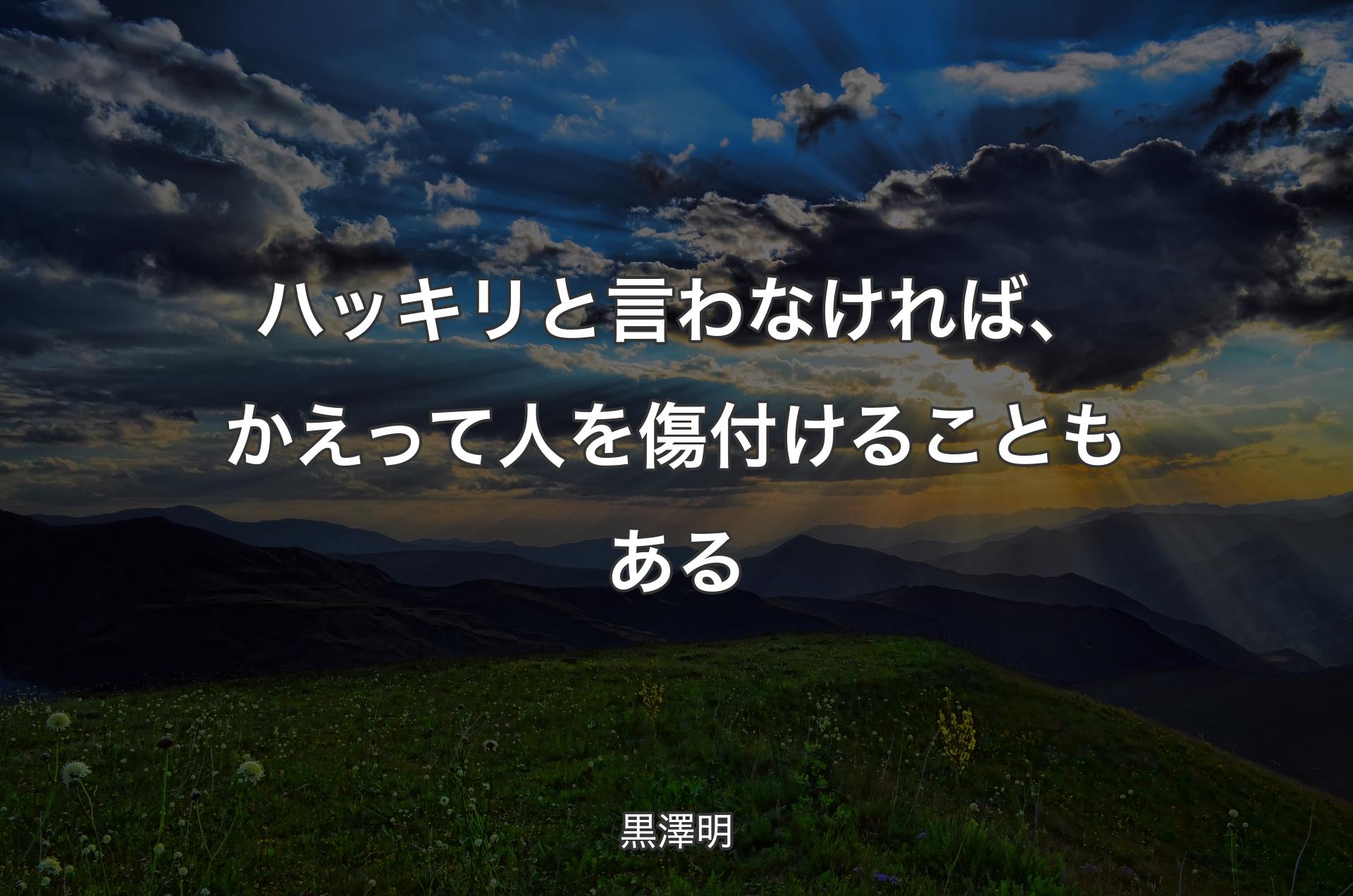 ハッキリと言わなければ、かえって人を傷付けることもある - 黒澤明