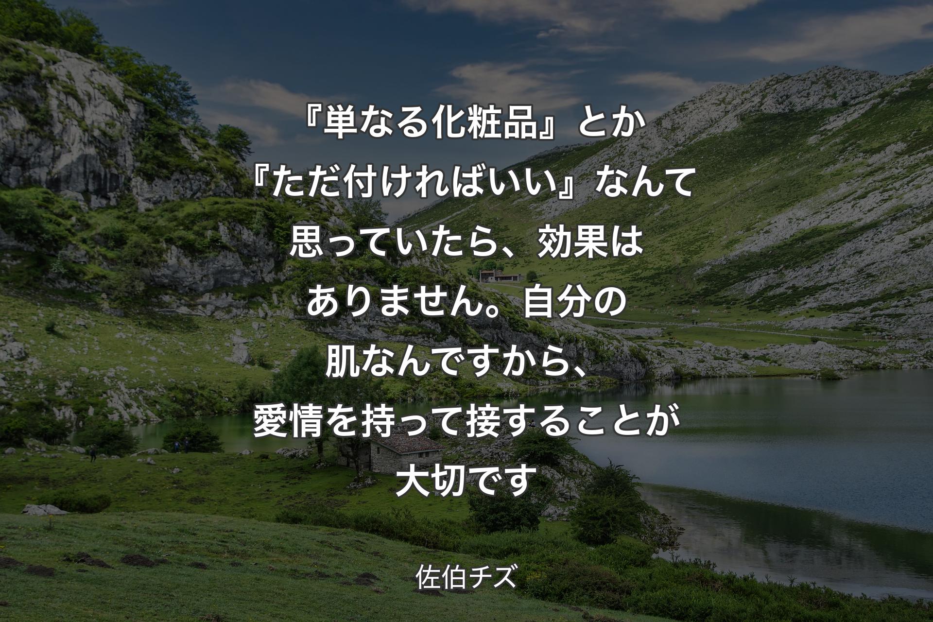 【背景1】『単なる化粧品』とか『ただ付ければいい』なんて思っていたら、効果はありません。自分の肌なんですから、愛情を持って接することが大切です - 佐伯チズ