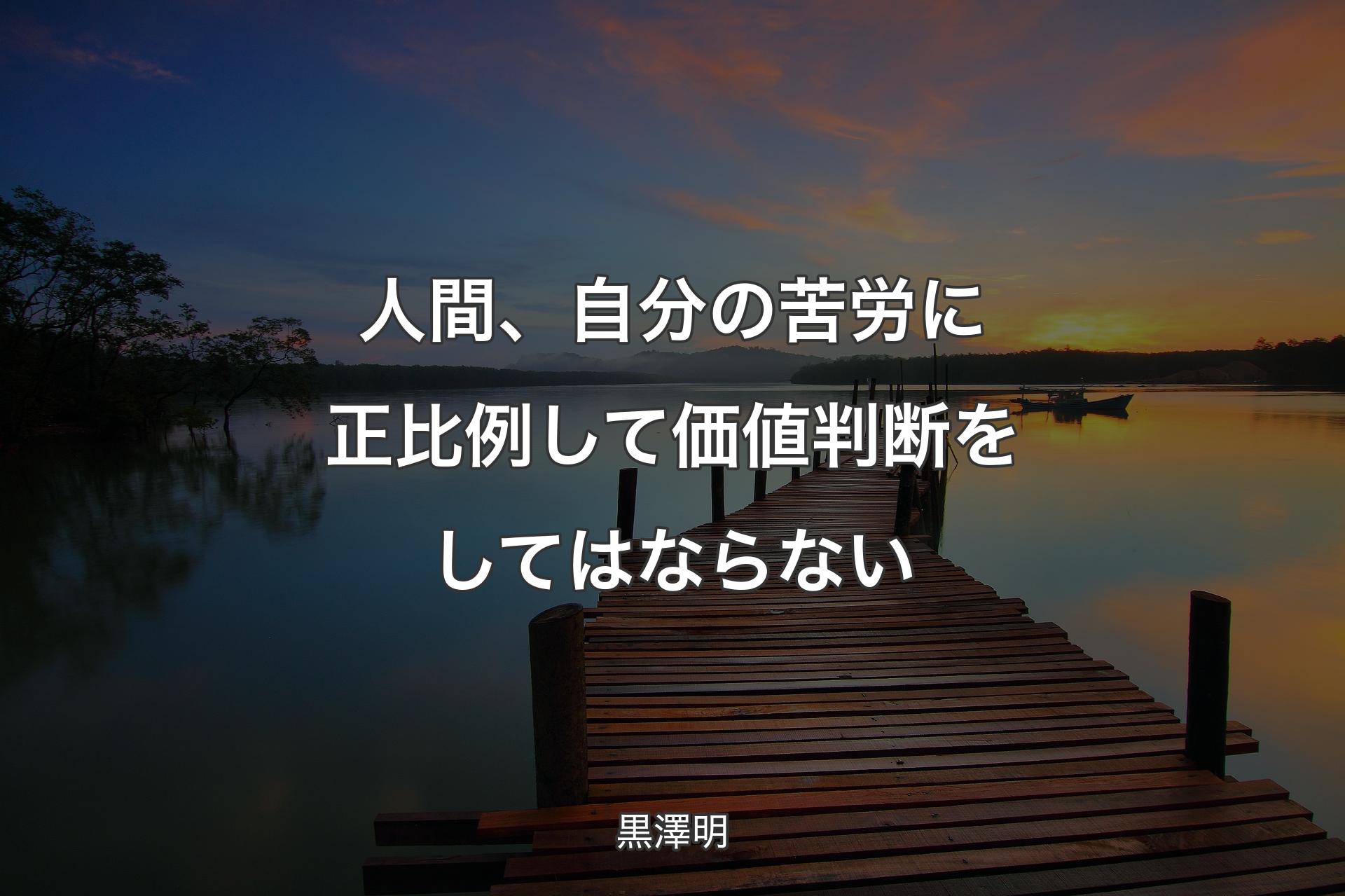 【背景3】人間、自分の苦労に正比例して価値判断をしてはならない - 黒澤明
