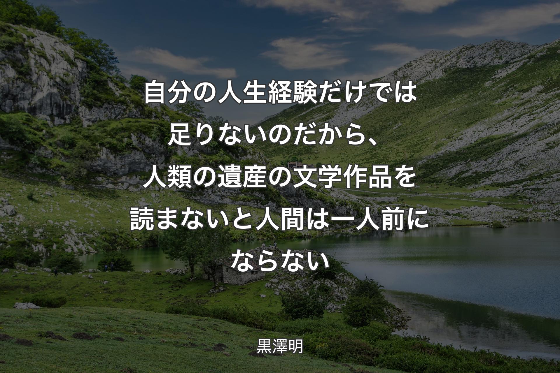 自分の人生経験だけでは足りないのだから、人類の遺産の文学作品を読まないと人間は一人前にならない - 黒澤明