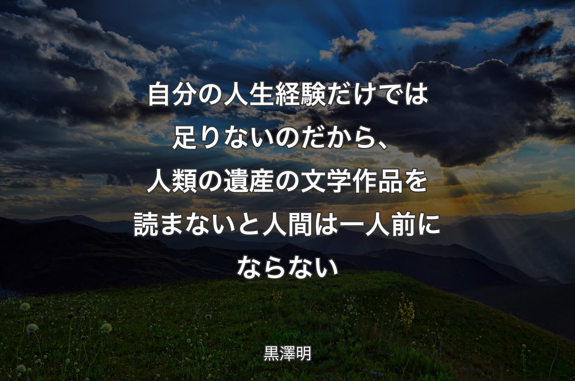 自分の人生経験だけでは足りないのだから、人類の遺産の文学作品を読まないと人間は一人前にならない - 黒澤明