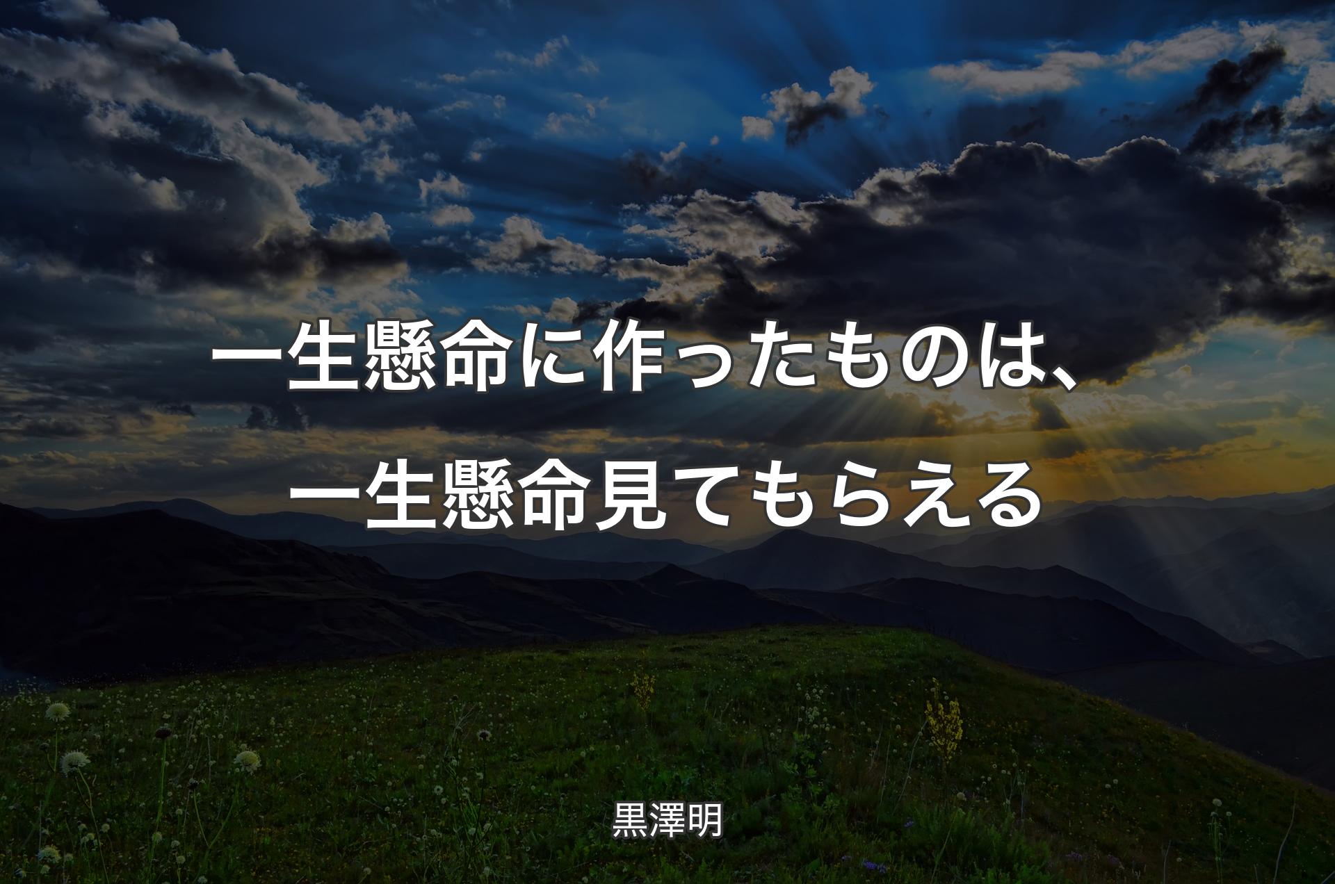 一生懸命に作ったものは、一生懸命見てもらえる - 黒澤明