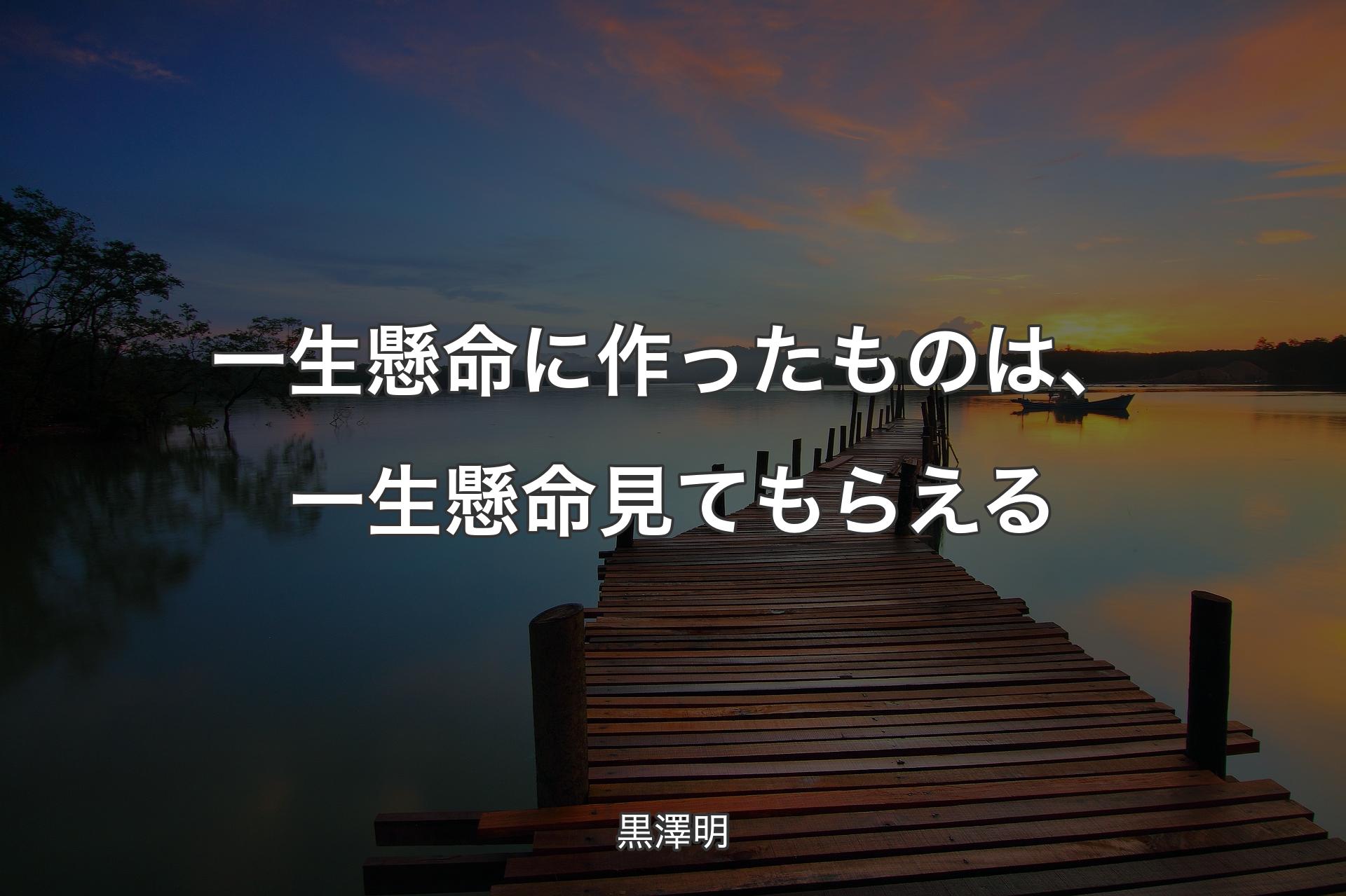 【背景3】一生懸命に作ったものは、一生懸命見てもらえる - 黒澤明