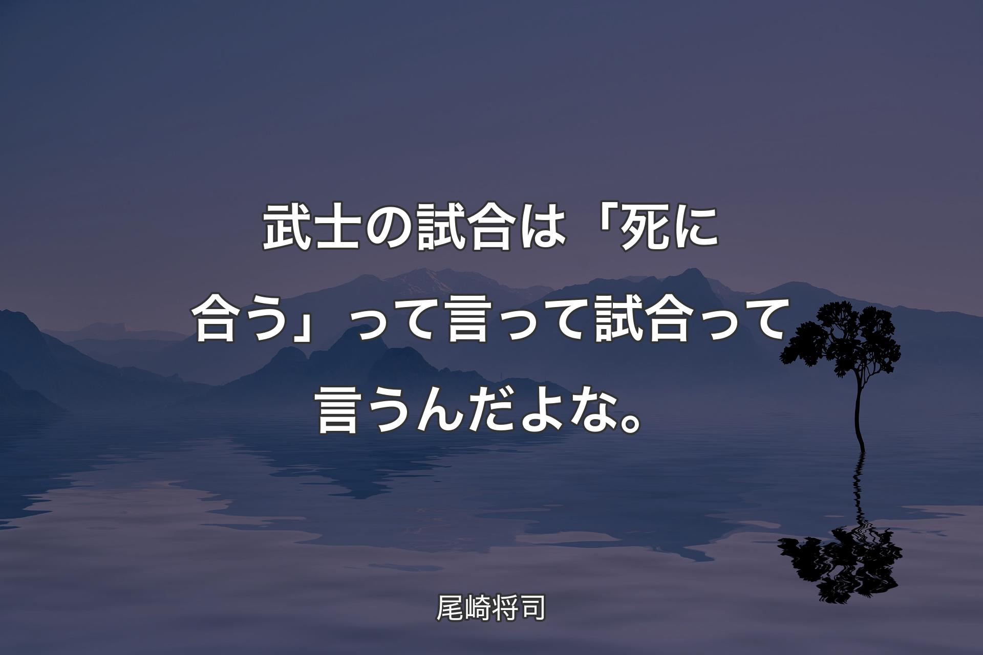 【背景4】武士の試合は「�死に合う」って言って試合って言うんだよな。 - 尾崎将司