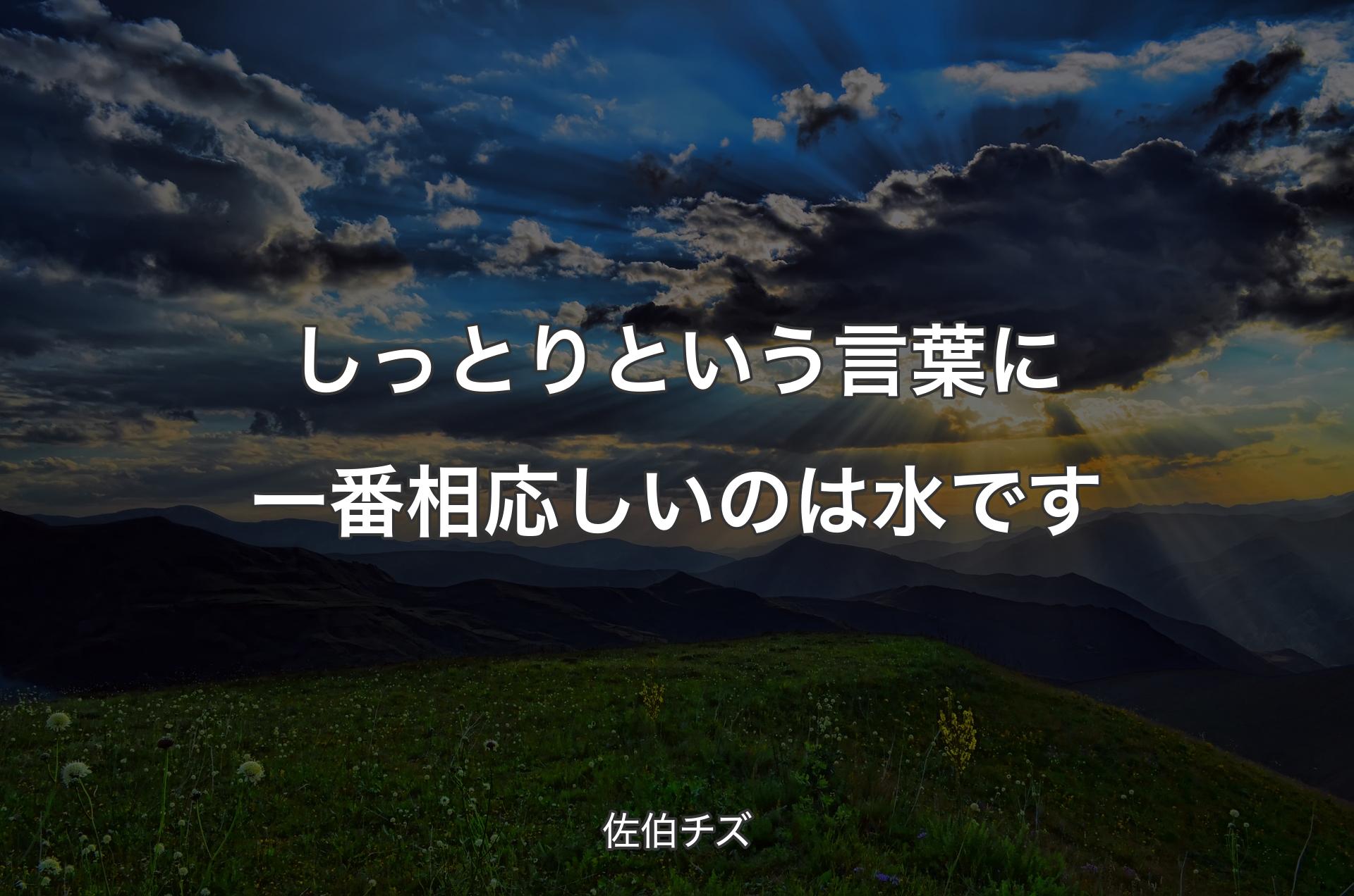 しっとりという言葉に一番相応しいのは水です - 佐伯チズ