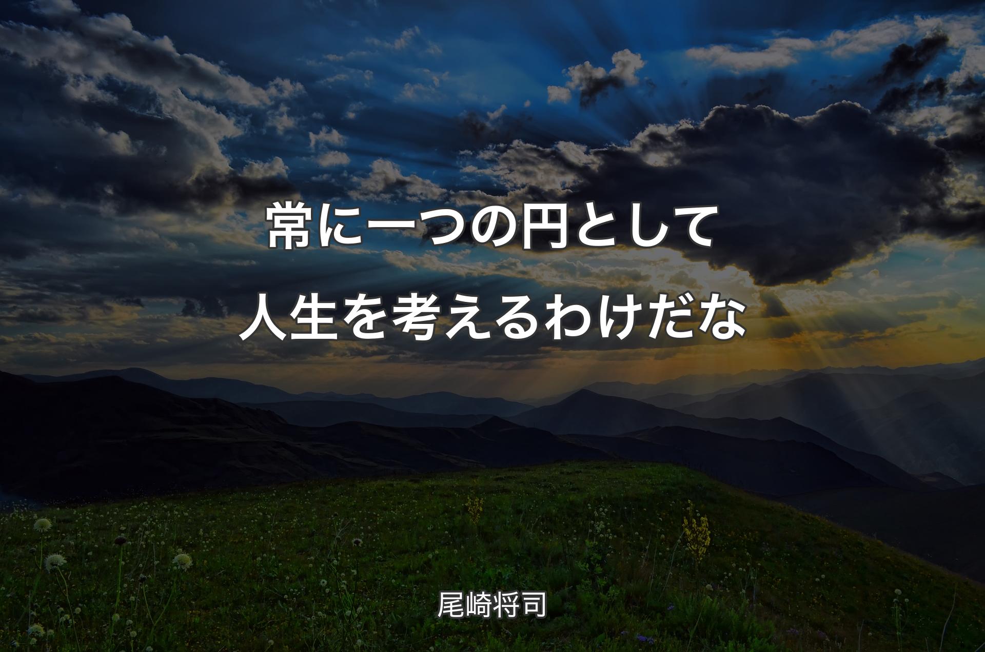 常に一つの円として人生を考えるわけだな - 尾崎将司