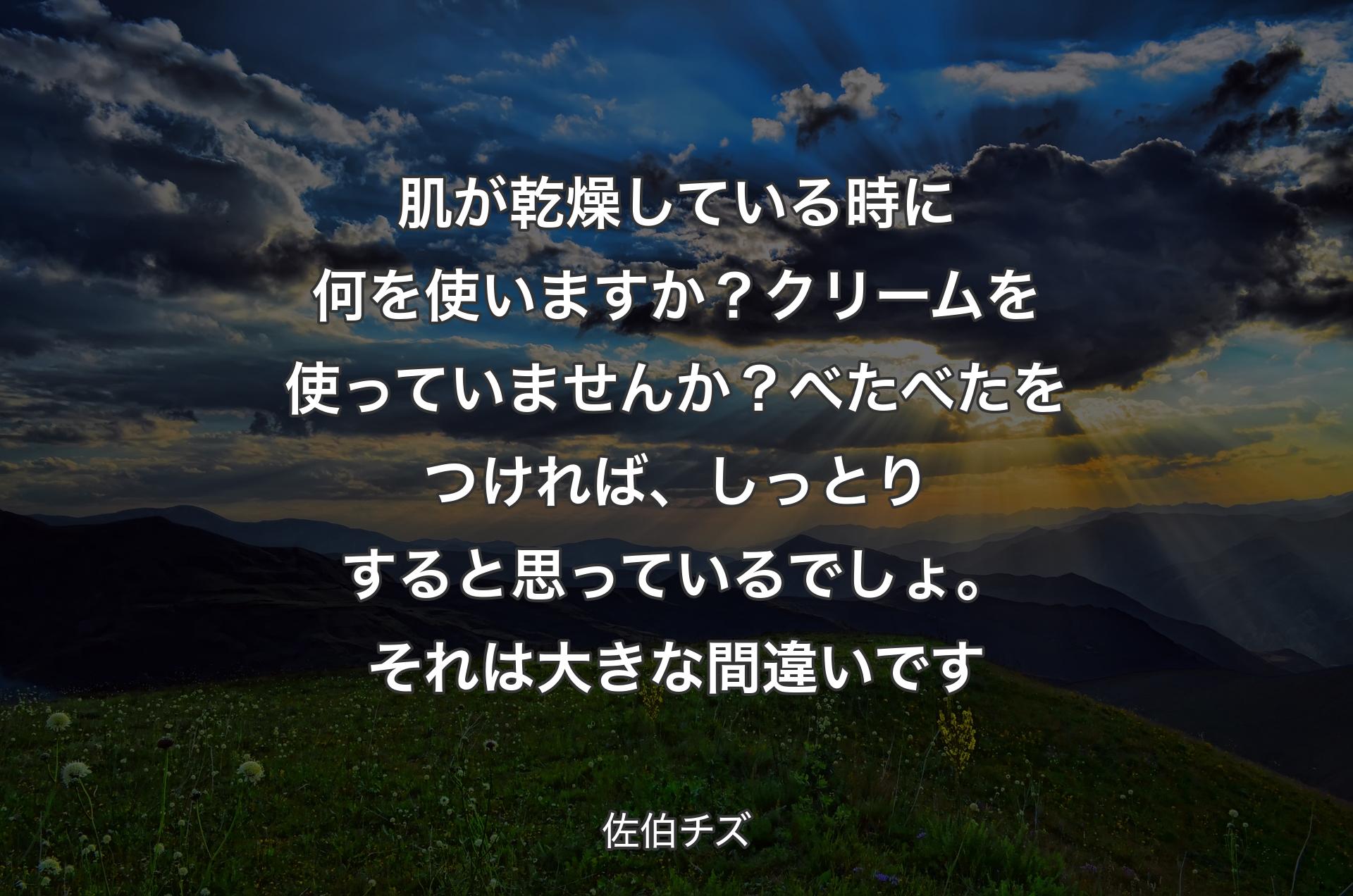 肌が乾燥している時に何を使いますか？ クリームを使っていませんか？べたべたをつければ、しっとりすると思っているでしょ。それは大きな間違いです - 佐伯チズ