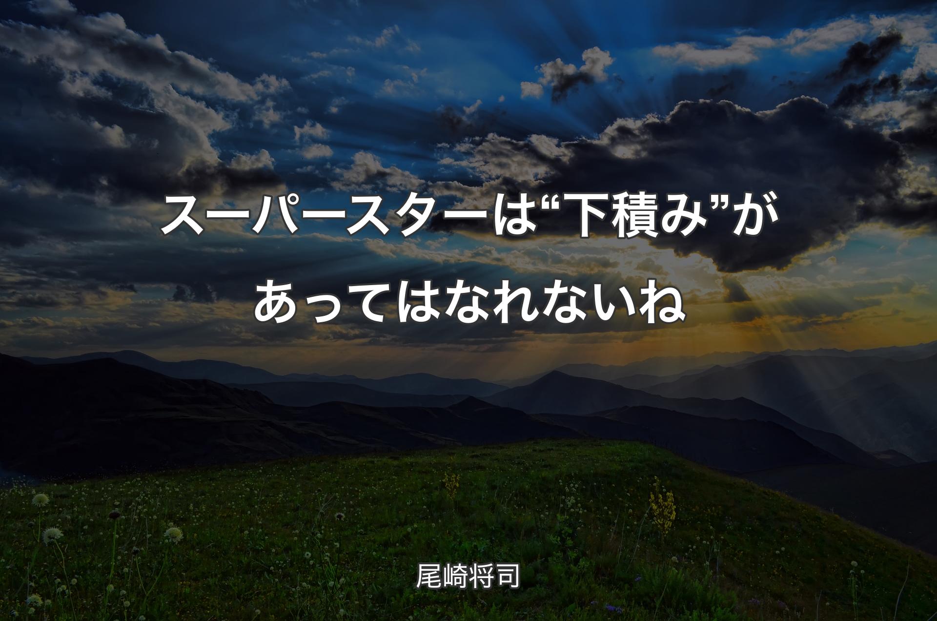 スーパースターは“下積み”があってはなれないね - 尾崎将司