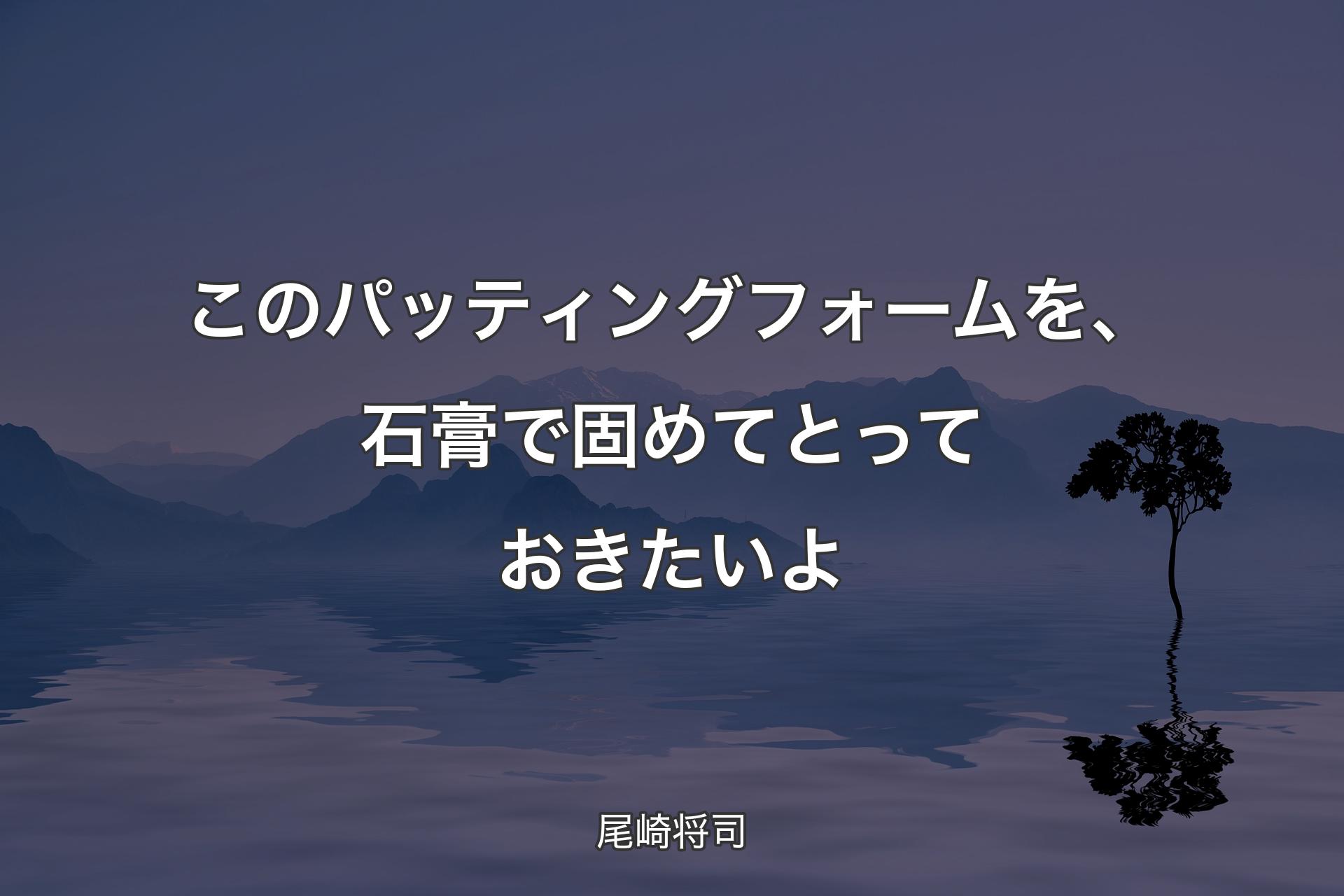 このパッティングフォームを、石膏で固めてとっておきたいよ - 尾崎将司