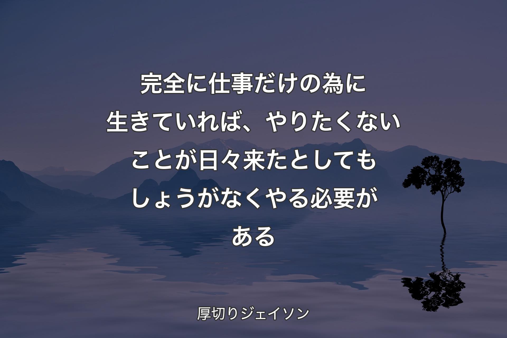 【背景4】完全に仕事だけの為に生きていれば、やりたくないことが日々来たとしてもしょうがなくやる必要がある - 厚切りジェイソン