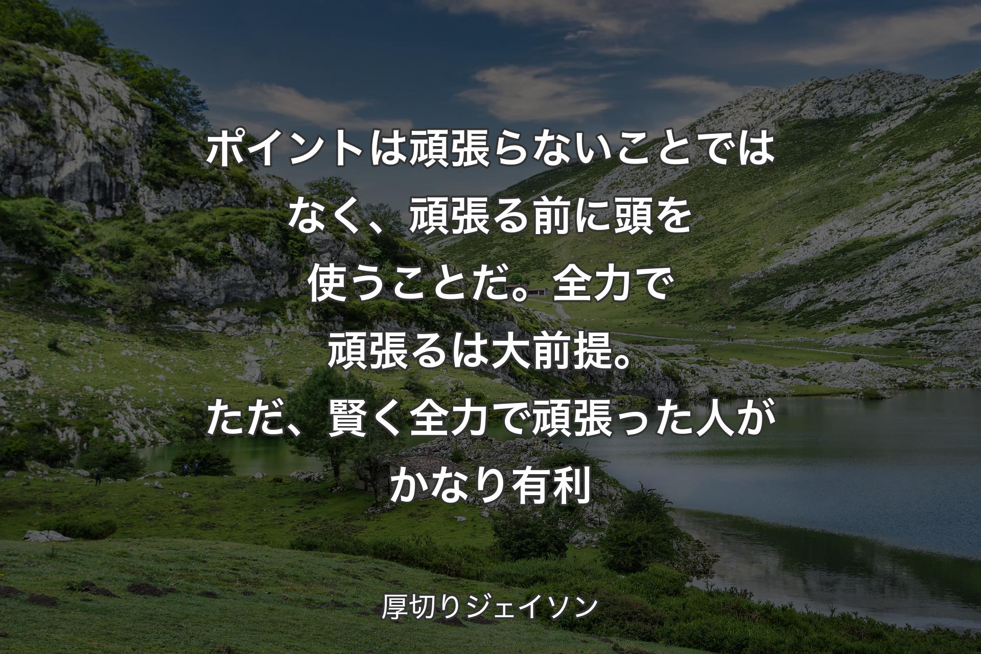 ポイントは頑張らないことではなく、頑張る前に頭を使うことだ。全力で頑張るは大前提。ただ、賢く全力で頑張った人がかなり有利 - 厚切りジェイソン