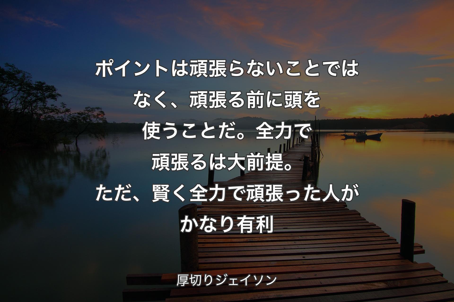 ポイントは頑張らないことではなく、頑張る前に頭を使うことだ。全力で頑張るは大前提。ただ、賢く全力で頑張った人がかなり有利 - 厚切りジェイソン