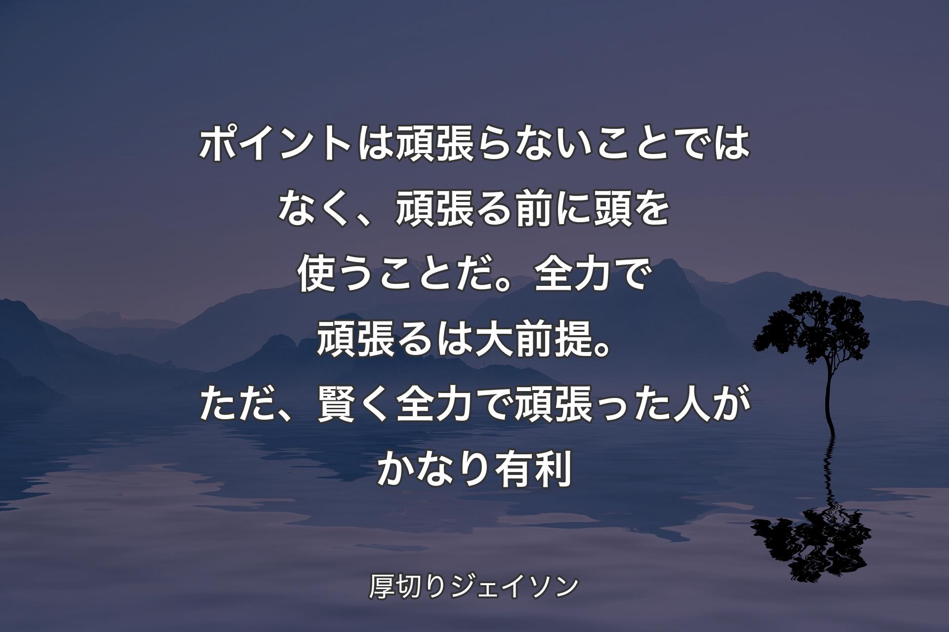 【背景4】ポイントは頑張らないことではなく、頑張る前に頭を使うことだ。全力で頑張るは大前提。ただ、賢く全力で頑張った人がかなり有利 - 厚切りジェイソン