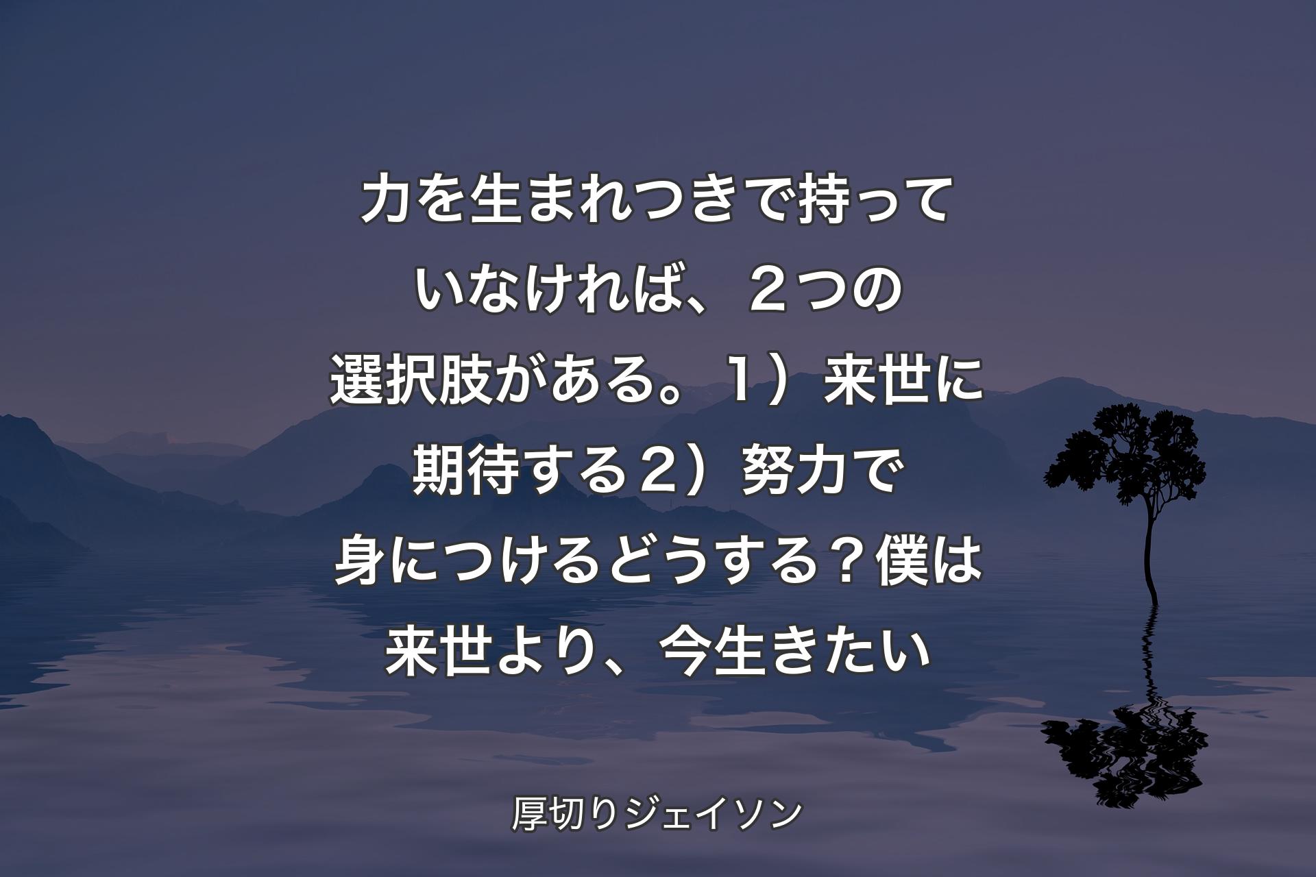 力を生まれつきで持っていなければ、２つの選択肢がある。１）来世に期待する２）努力で身につけるどうする？僕は来世より、今生きたい - 厚切りジェイソン