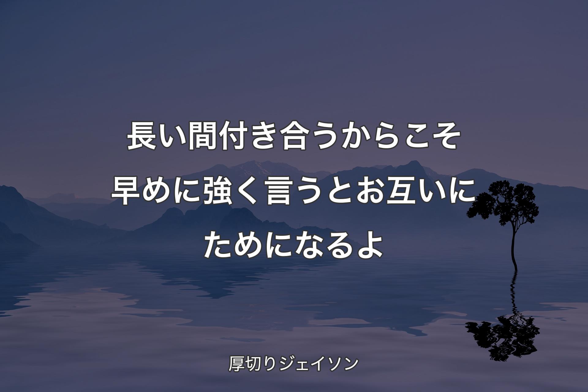 長い��間付き合うからこそ早めに強く言うとお互いにためになるよ - 厚切りジェイソン