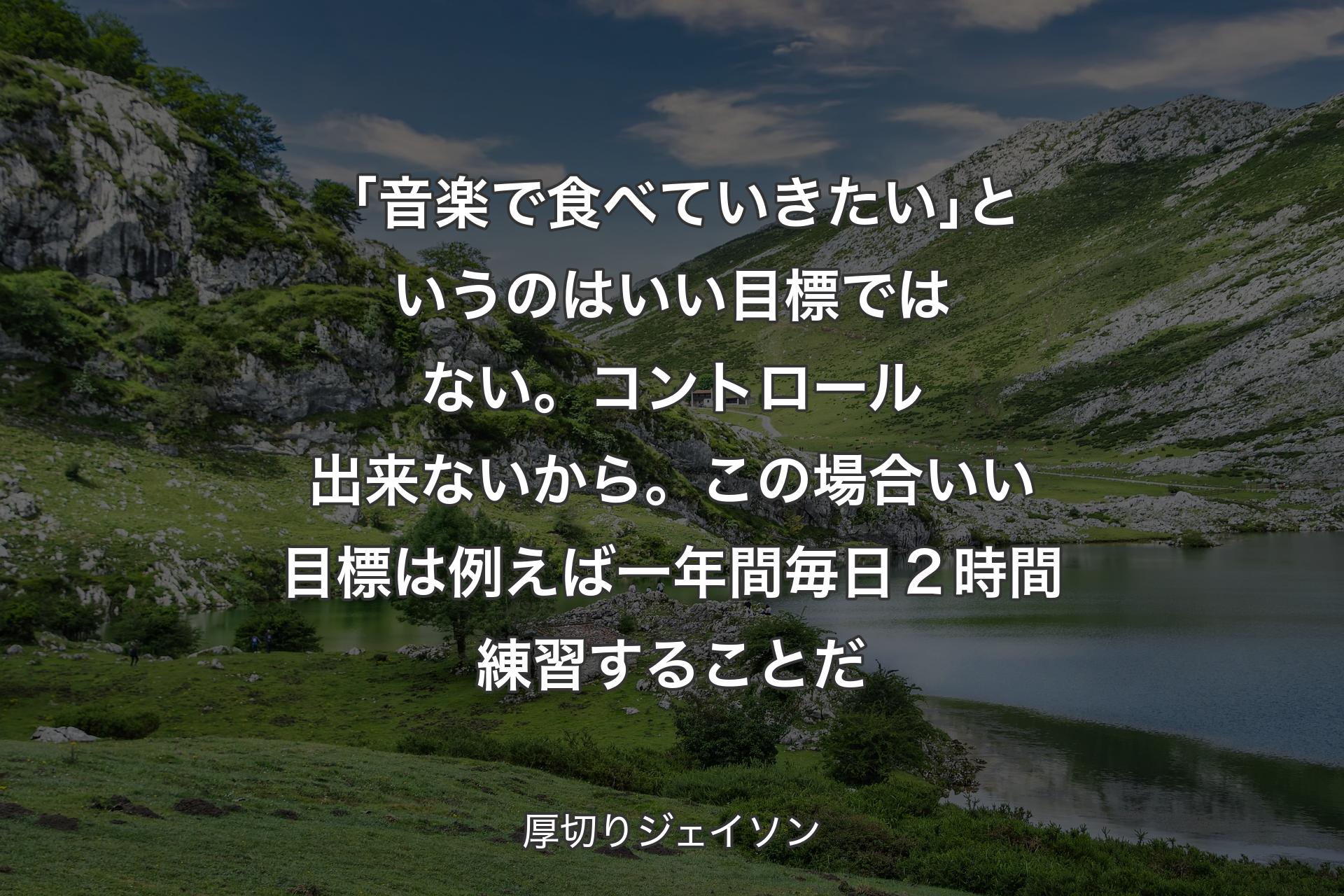 「音楽で食べていきたい｣というのはいい目標ではない。コントロール出来ないから。この場合いい目標は例えば一年間毎日２時間練習することだ - 厚切りジェイソン