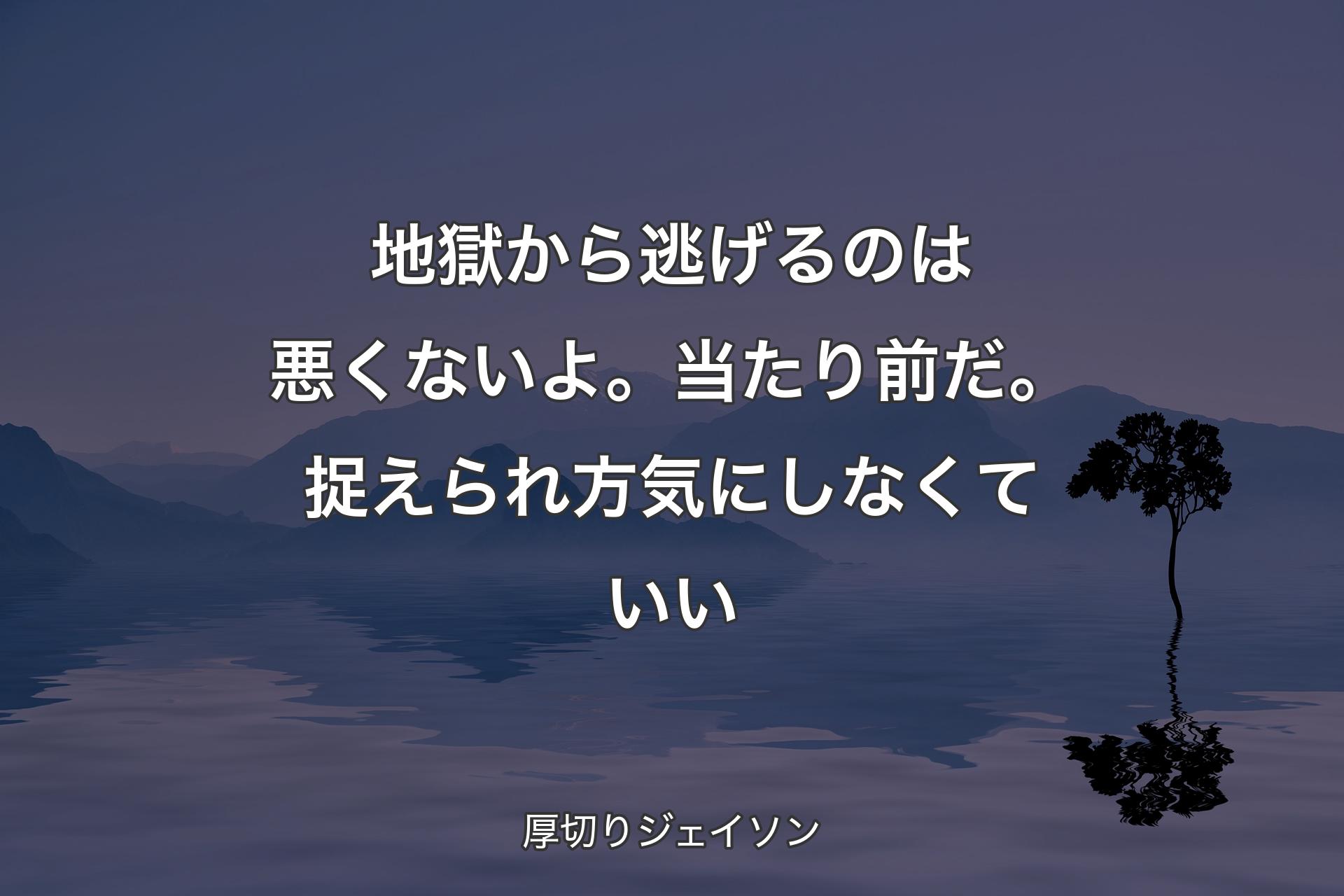 【背景4】地獄から逃げるのは悪くないよ。当たり前だ。捉えられ方気にしなくていい - 厚切りジェイソン