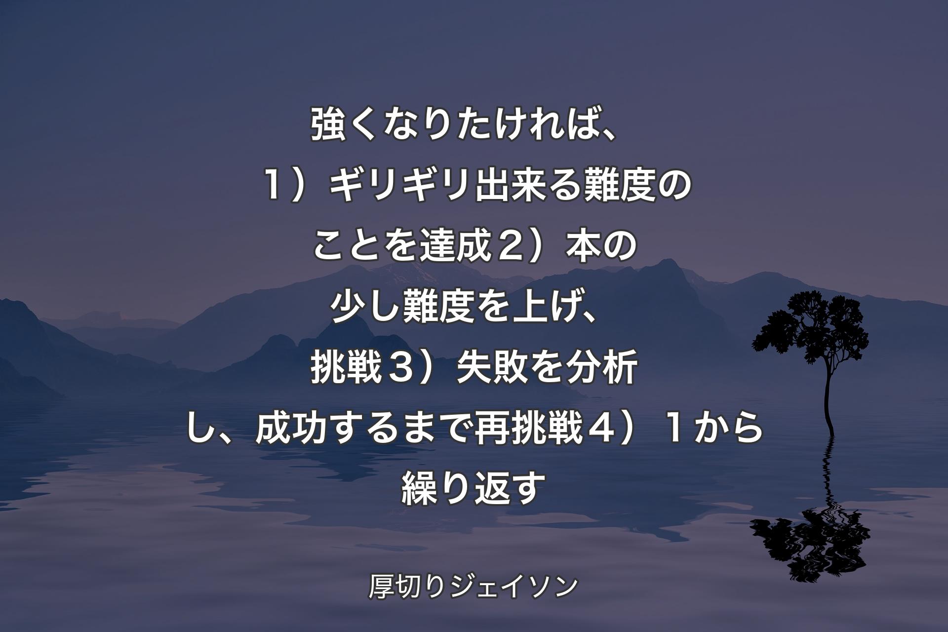 【背景4】強くなりたければ、１）ギリギリ出来る難度のことを達成２）本の少し難度を上げ、挑戦３）失敗を分析し、成功するまで再挑戦４）１から繰り返す - 厚切りジェイソン