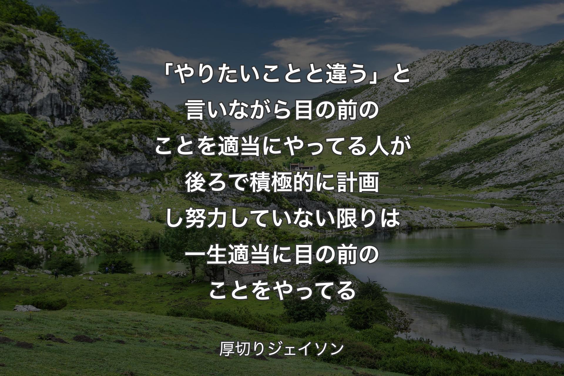 「やりたいことと違う」と言いながら目の前のことを適当にやってる人が後ろで積極的に計画し努力していない限りは一生適当に目の前のことをやってる - 厚切りジェイソン