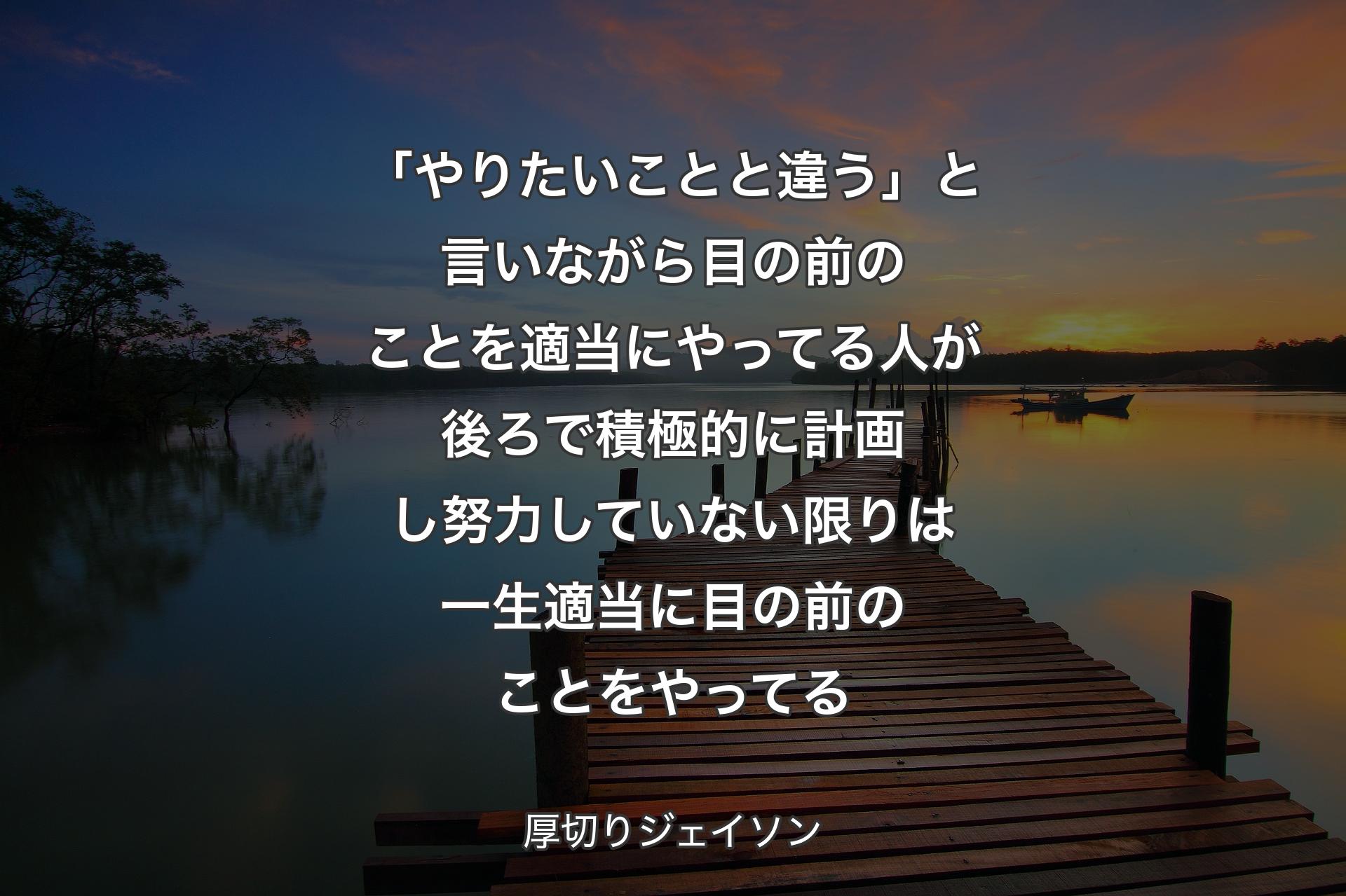 「やりたいことと違う」と言いな��がら目の前のことを適当にやってる人が後ろで積極的に計画し努力していない限りは一生適当に目の前のことをやってる - 厚切りジェイソン