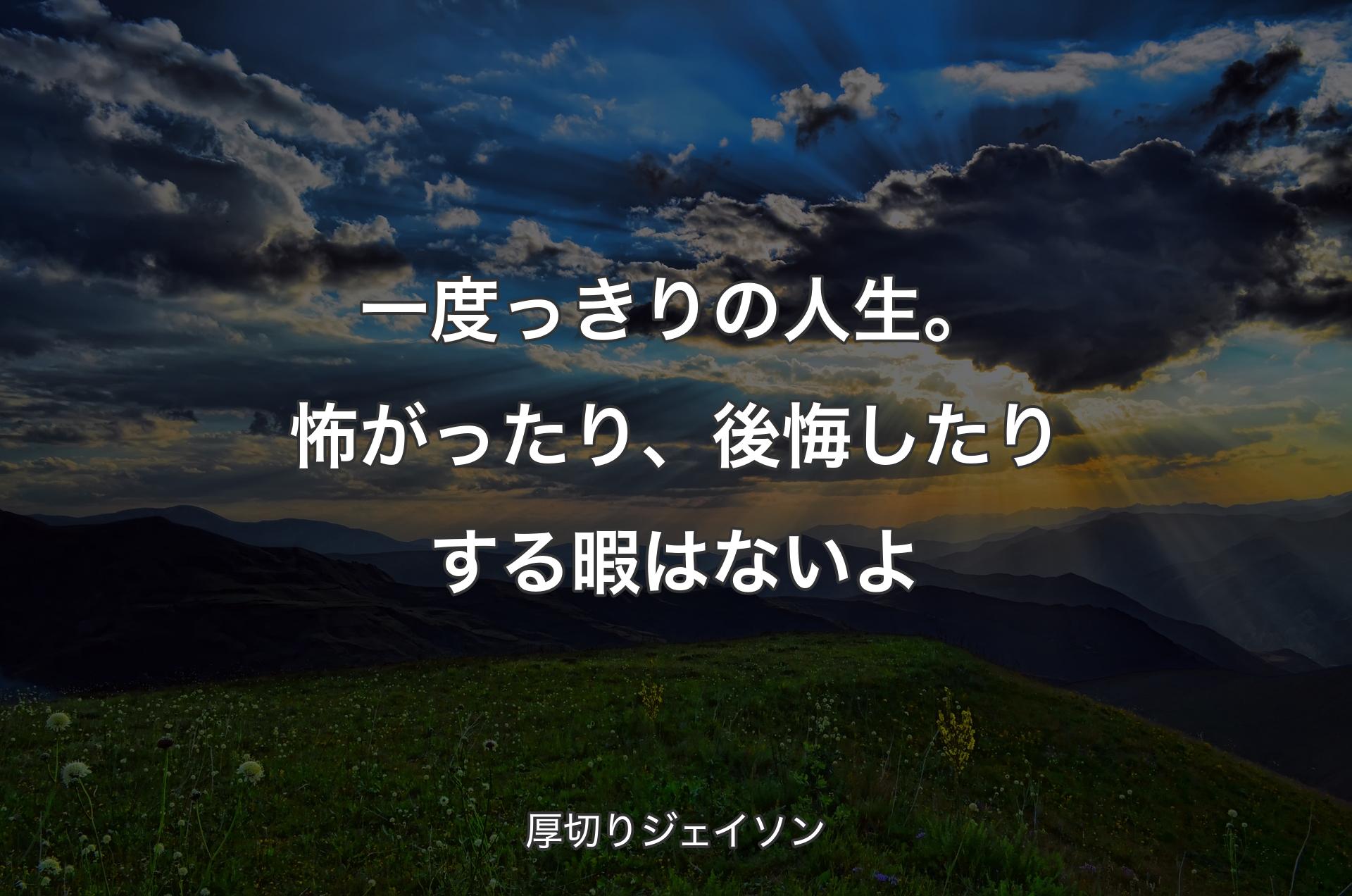 一度っきりの人生。怖がったり、後悔したりする暇はないよ - 厚切りジェイソン