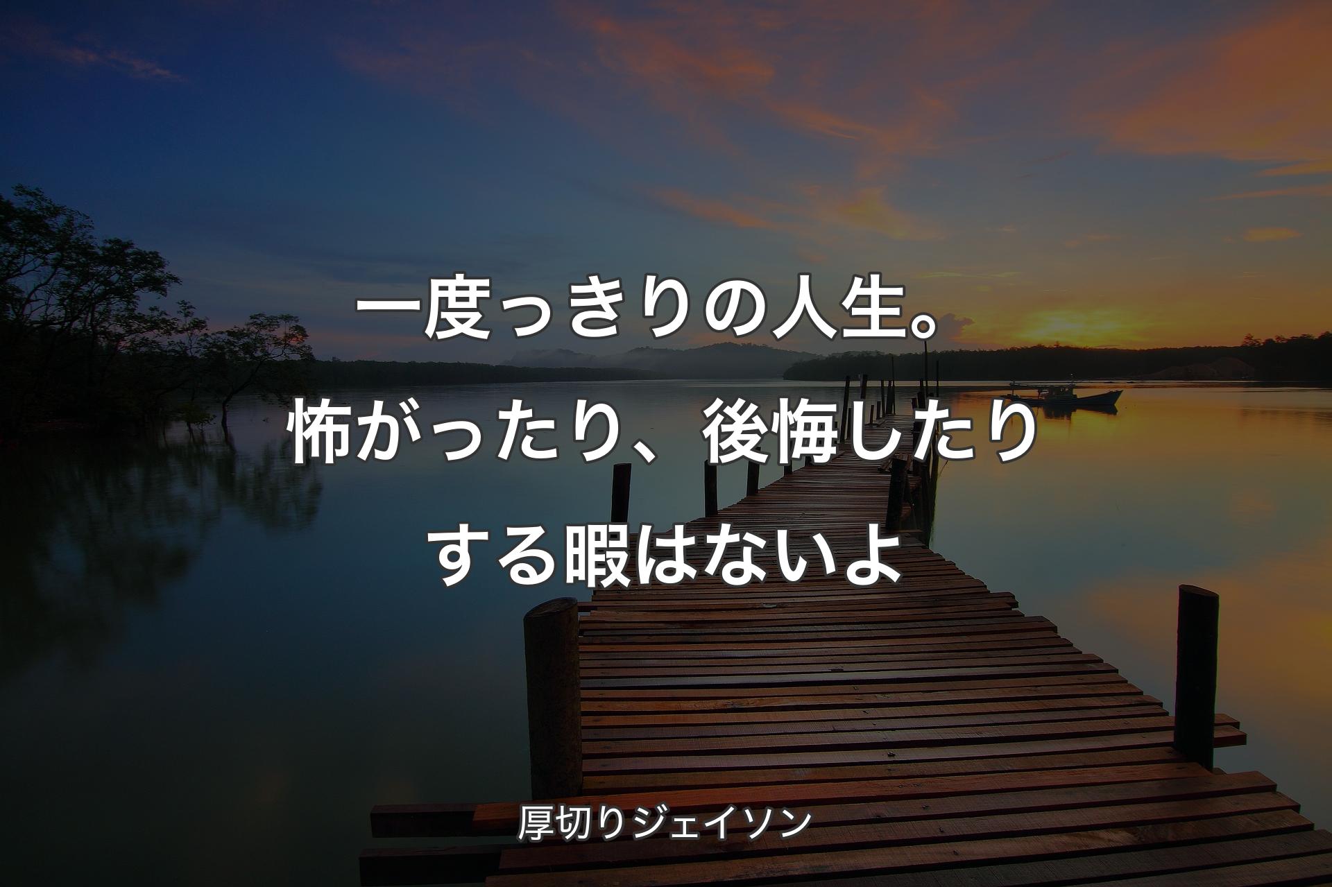 【背景3】一度っきりの人生。怖がったり、後悔したりする暇はないよ - 厚切りジェイソン