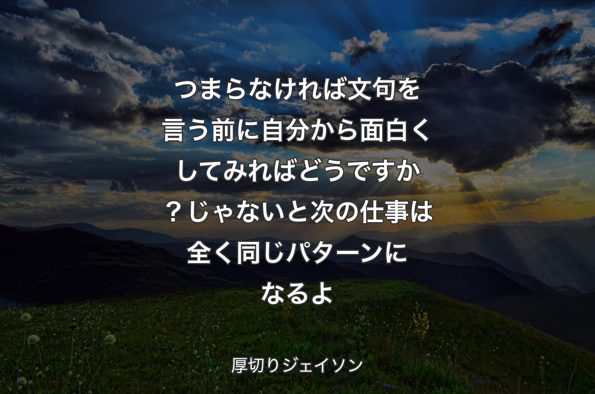 つまらなければ文句を言う前に自分から面白くしてみればどうですか？じゃないと次の仕事は全く同じパターンになるよ - 厚切りジェイソン