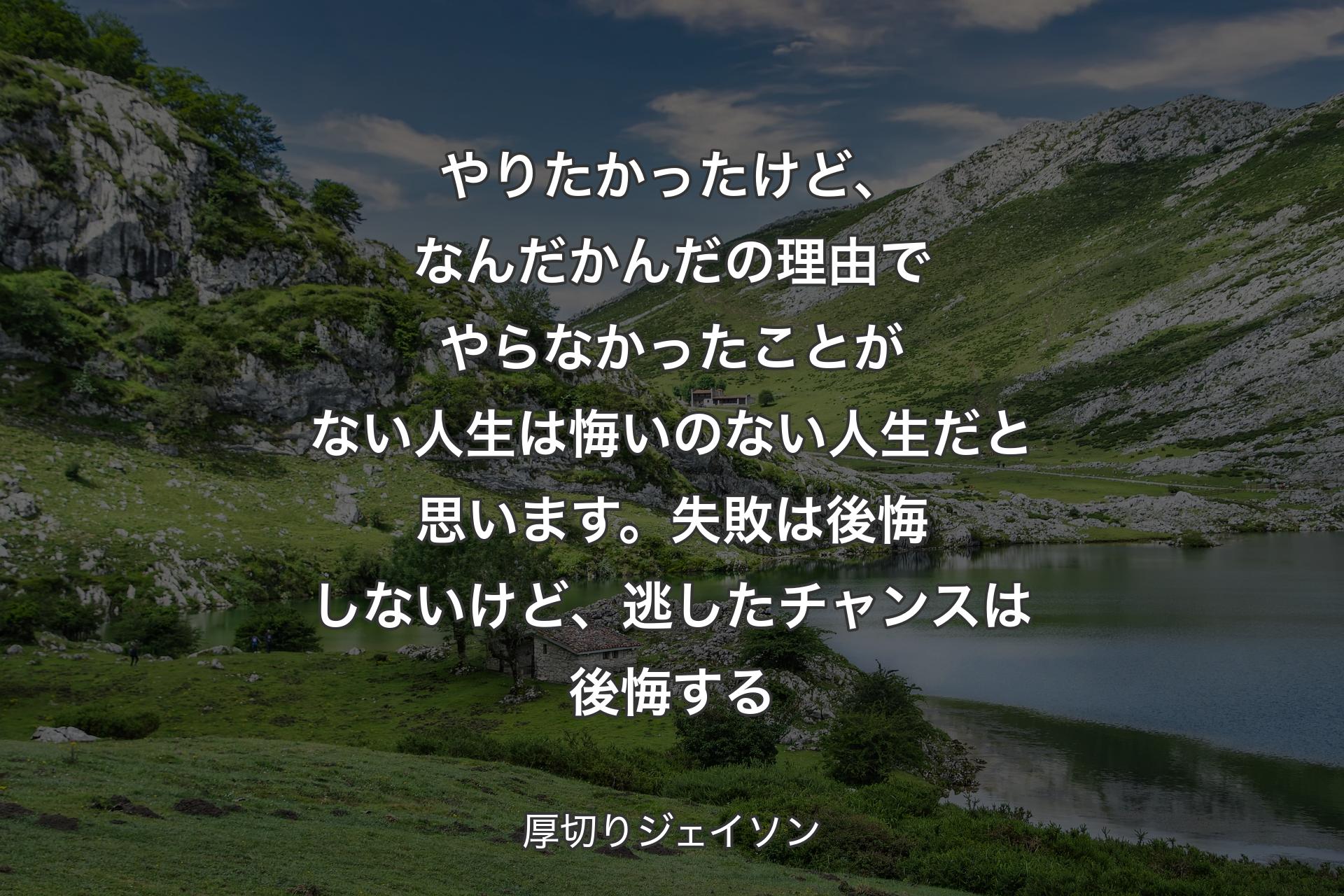 【背景1】やりたかったけど、なんだかんだの理由でやらなかったことがない人生は悔いのない人生だと思います。失敗は後悔しないけど、逃したチャンスは後悔する - 厚切りジェイソン