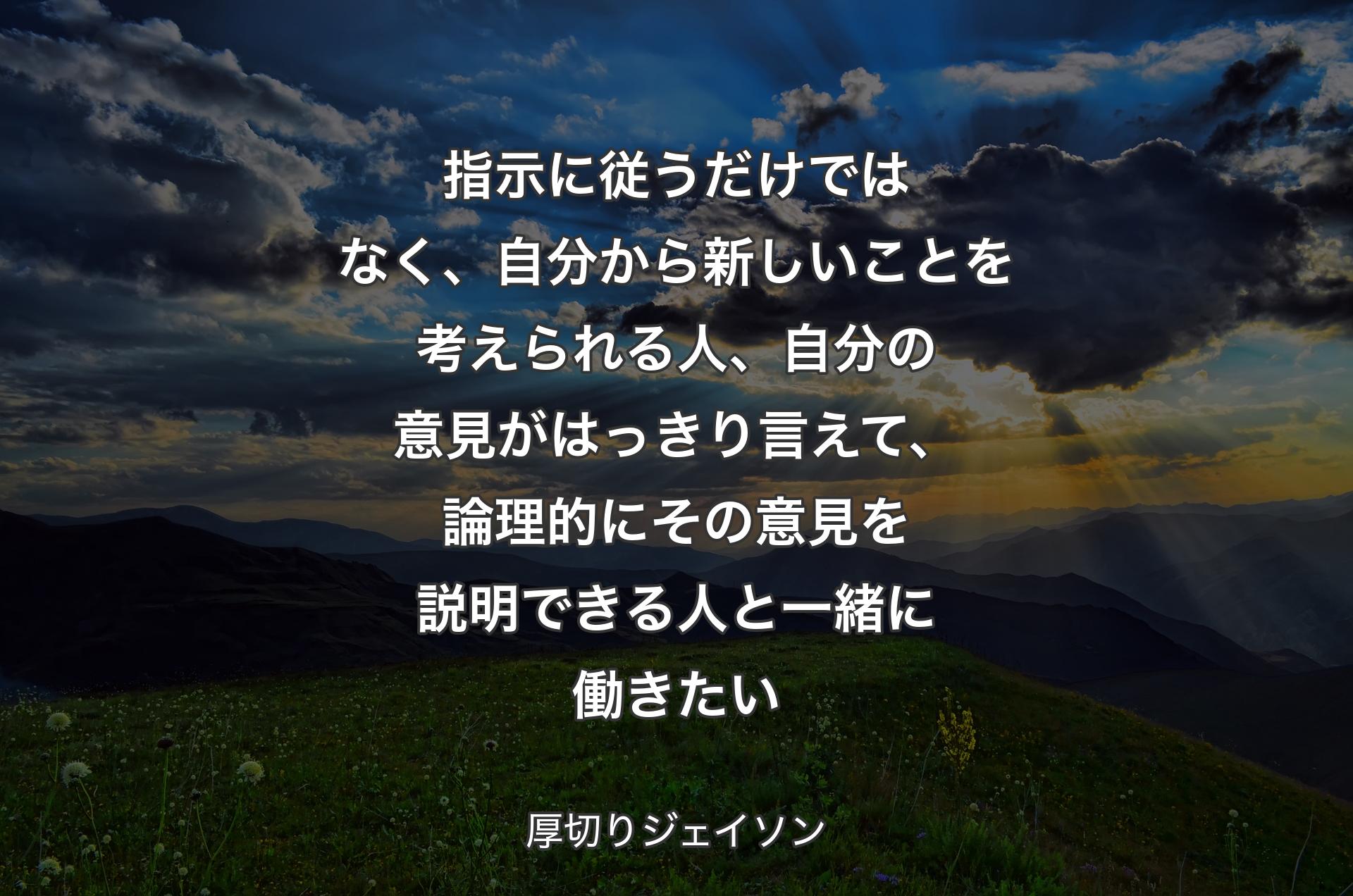 指示に従うだけではなく、自分から新しいことを考えられる人、自分の意見�がはっきり言えて、論理的にその意見を説明できる人と一緒に働きたい - 厚切りジェイソン