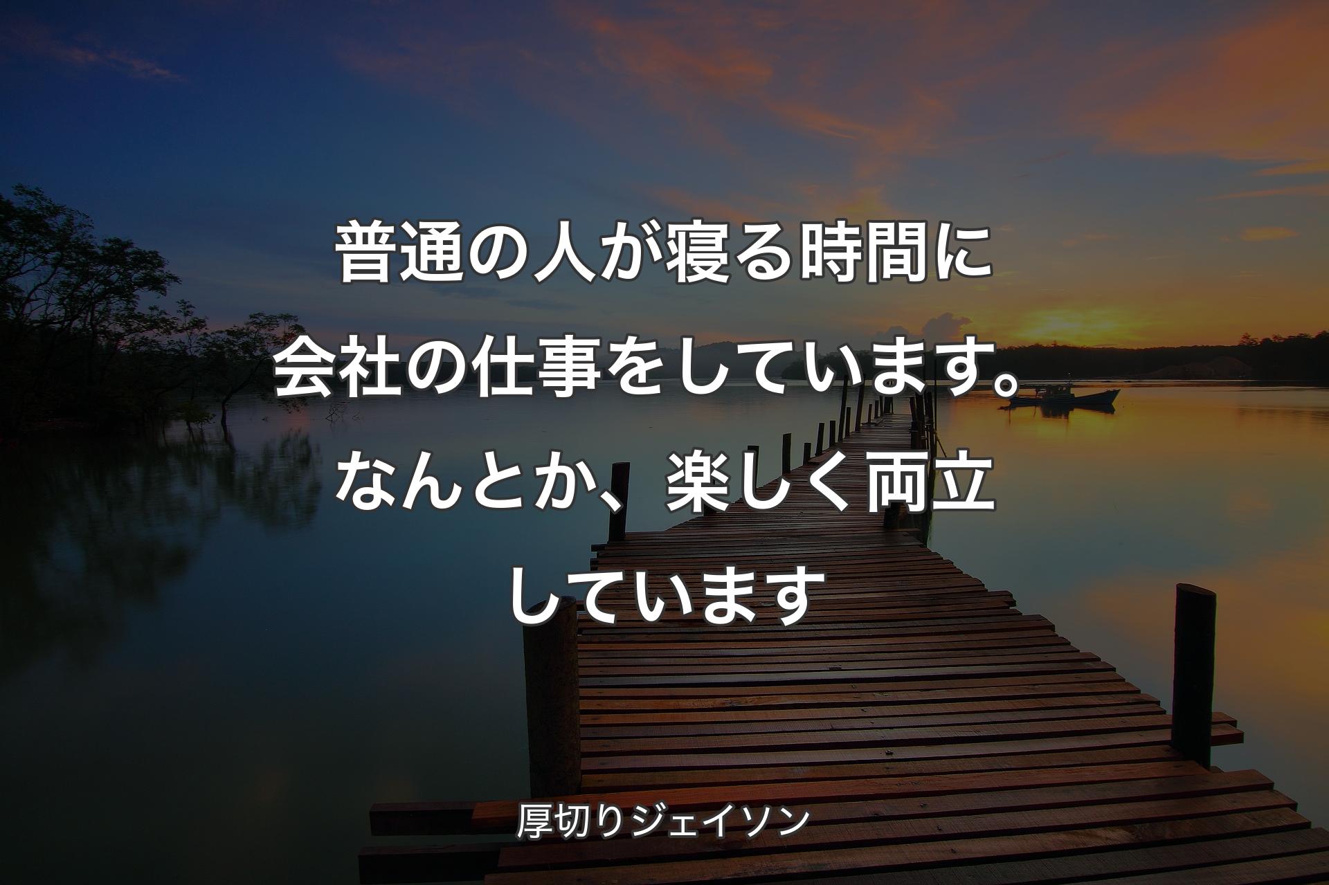 【背景3】普通の人が寝る時間に会社の仕事をしていま��す。なんとか、楽しく両立しています - 厚切りジェイソン