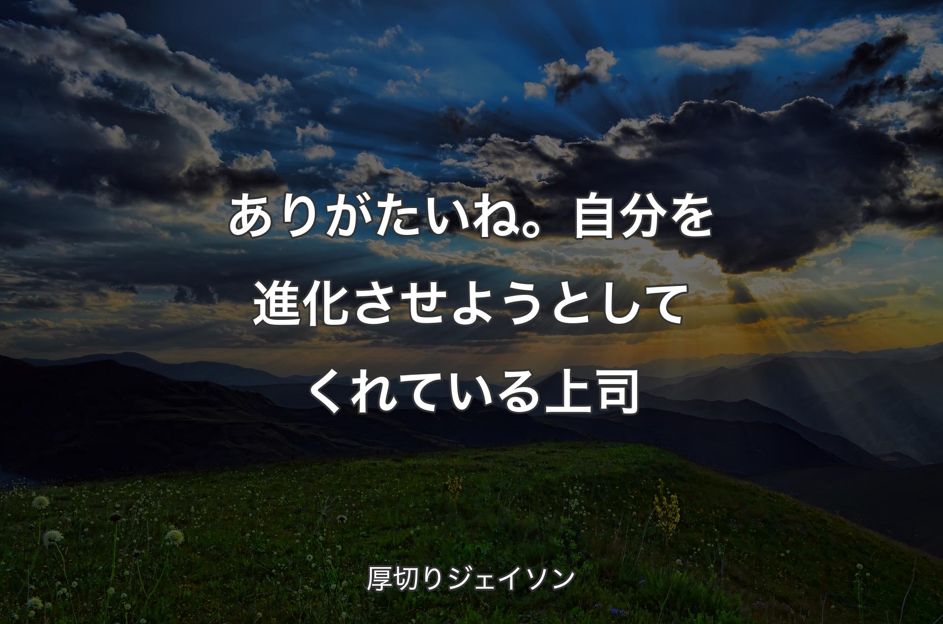 ありがたいね。自分を進化させようとしてくれている上司 - 厚切りジェイソン