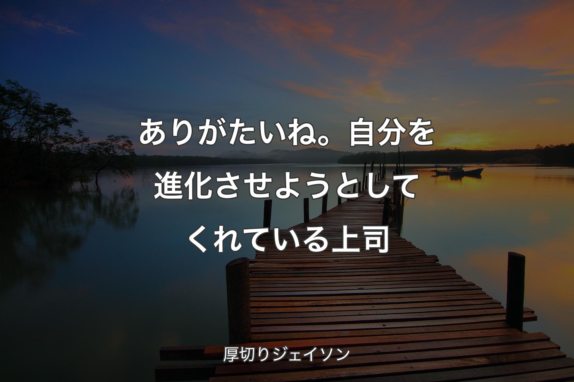 ありがたいね。自分を進化させようとしてくれている上司 - 厚切りジェイソン