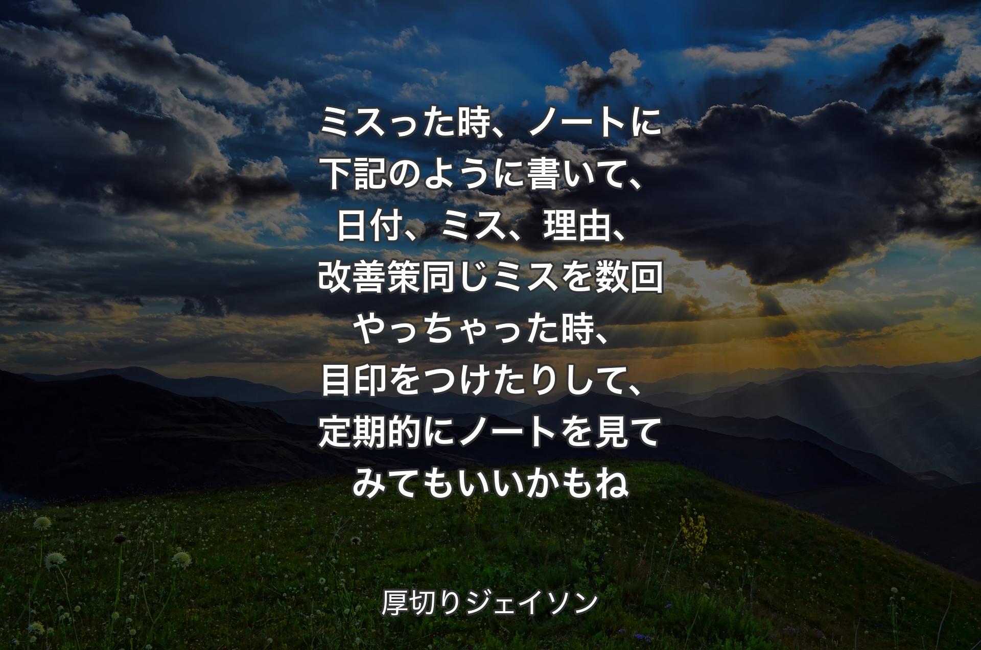 ミスった時、ノートに下記のように書いて、日付、ミス、理由、改善策同じミスを数回やっちゃった時、目印をつけたりして、定期的にノートを見てみてもいいかもね - 厚切りジェイソン