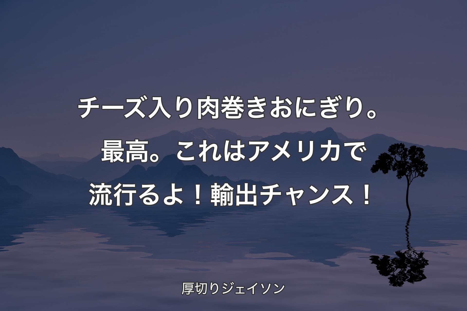 【背景4】チーズ入り肉巻きおにぎり。最高。これはアメリカで流行るよ！輸出チャンス！ - 厚切りジェイソン