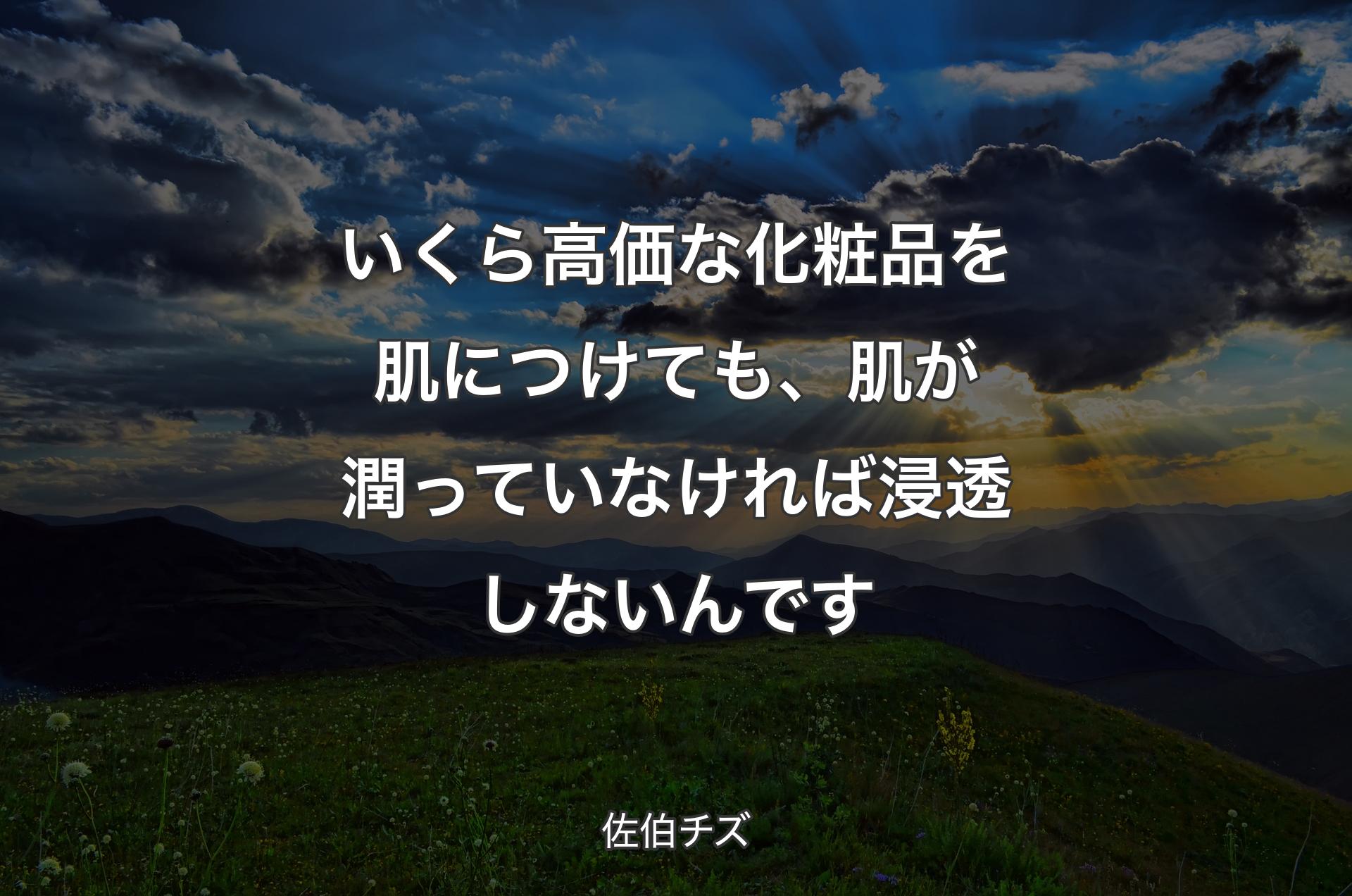 いくら高価な化粧品を肌につけても、肌が潤っていなければ浸透しないんです - 佐伯チズ