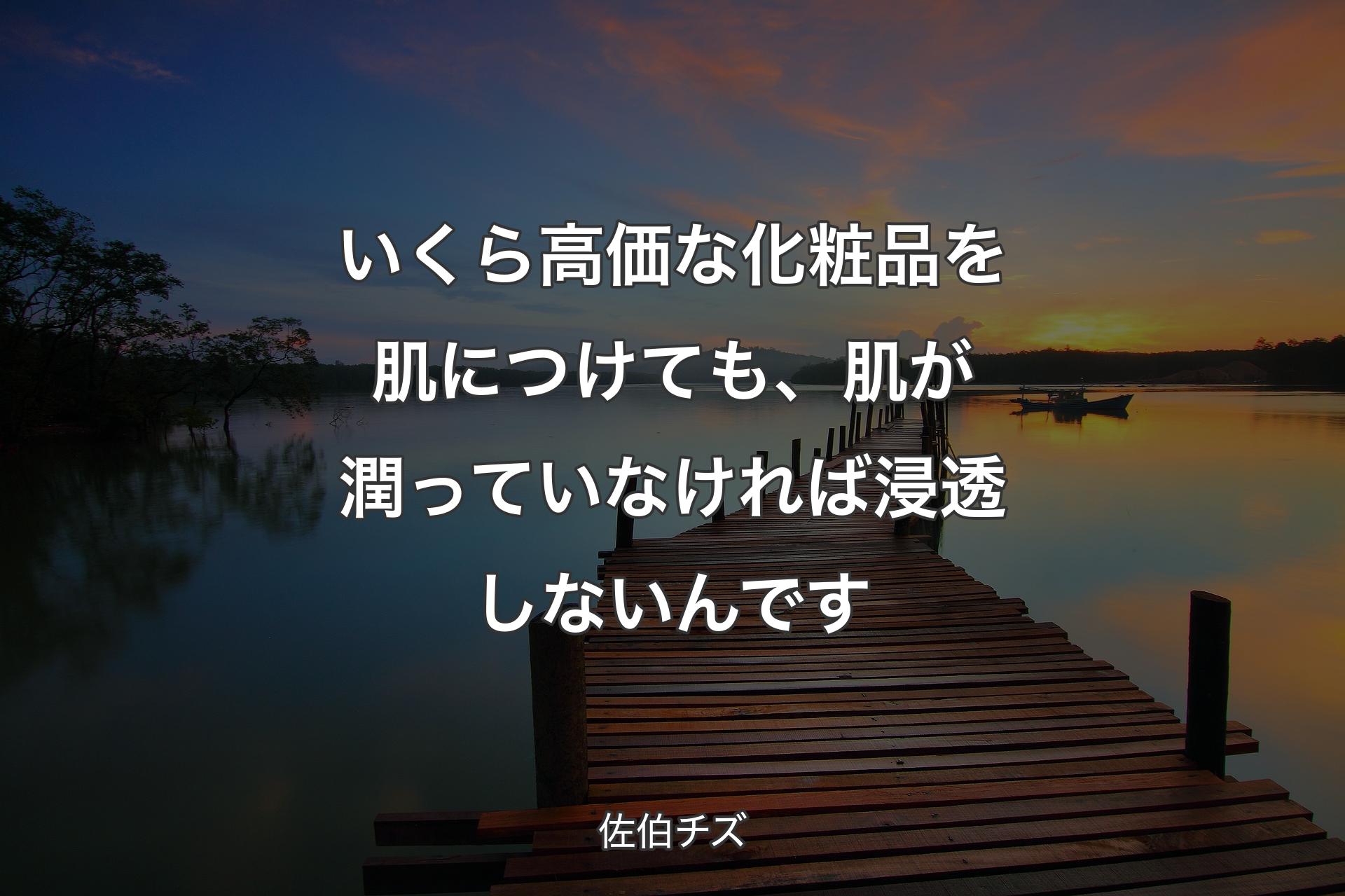 いくら高価な化粧品を肌につけても、肌が潤っていなければ浸透しないんです - 佐伯チズ