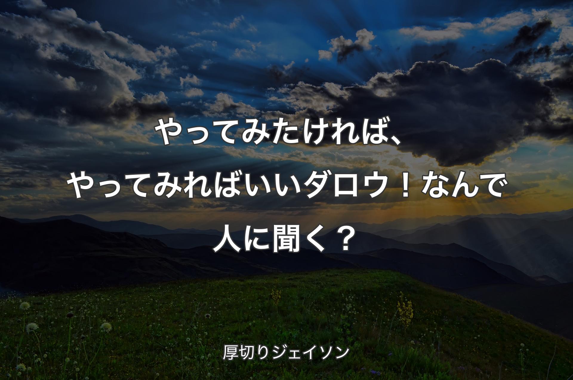 やってみたければ、やってみればいいダロウ！なんで人に聞く？ - 厚切りジェイソン