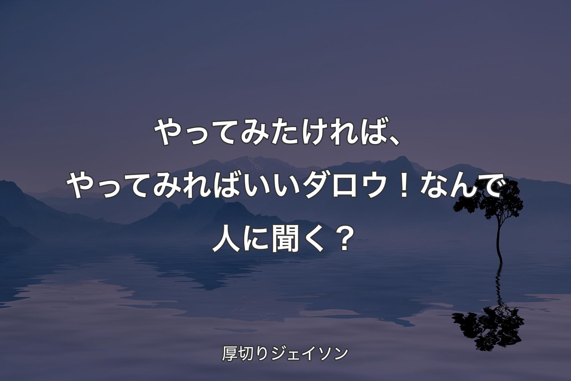 【背景4】やってみたければ、やってみればいいダロウ！なんで人に聞く？ - 厚切りジェイソン