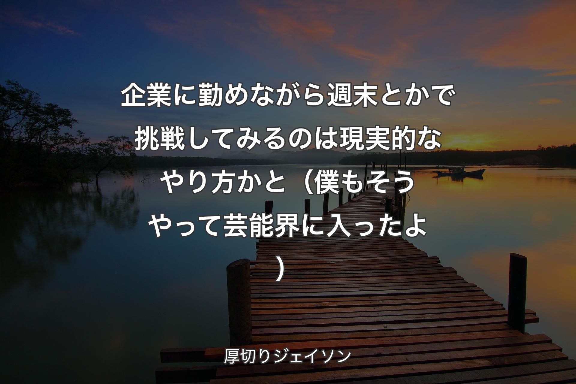 【背景3】企業に勤めながら週末とかで挑戦してみるのは現実的なやり方かと（僕もそうやって芸能界に入ったよ） - 厚切りジェイソン