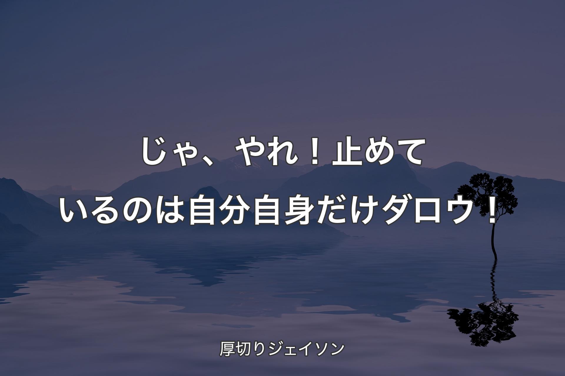 じゃ、やれ！止めているのは自分自身だけダロウ！ - 厚切りジェイソン