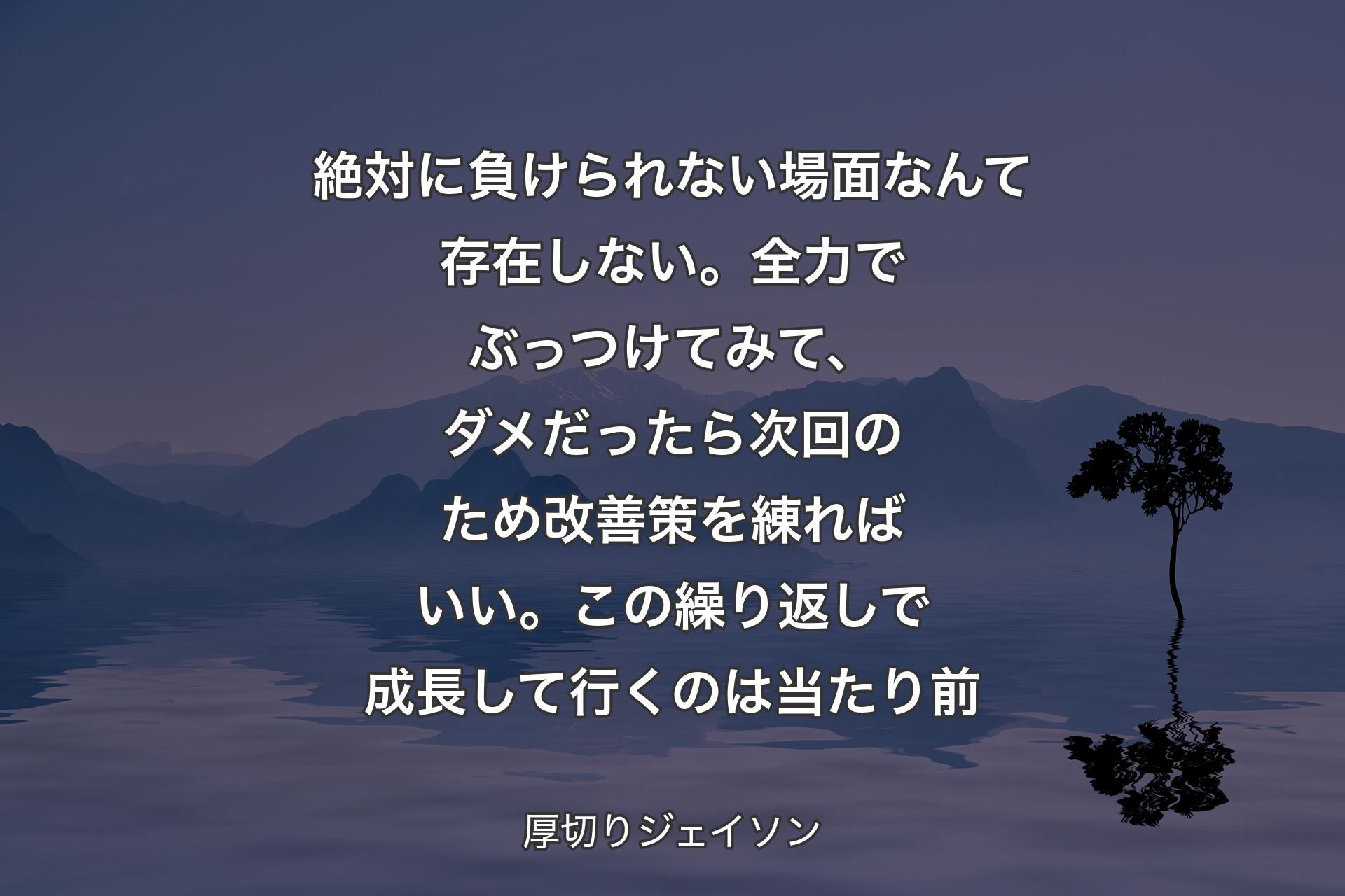 【背景4】絶対に負けられない場面なんて存在しない。全力でぶっつけてみて、ダメだったら次回のため改善策を練ればいい。この繰り返しで成長して行くのは当たり前 - 厚切りジェイソン