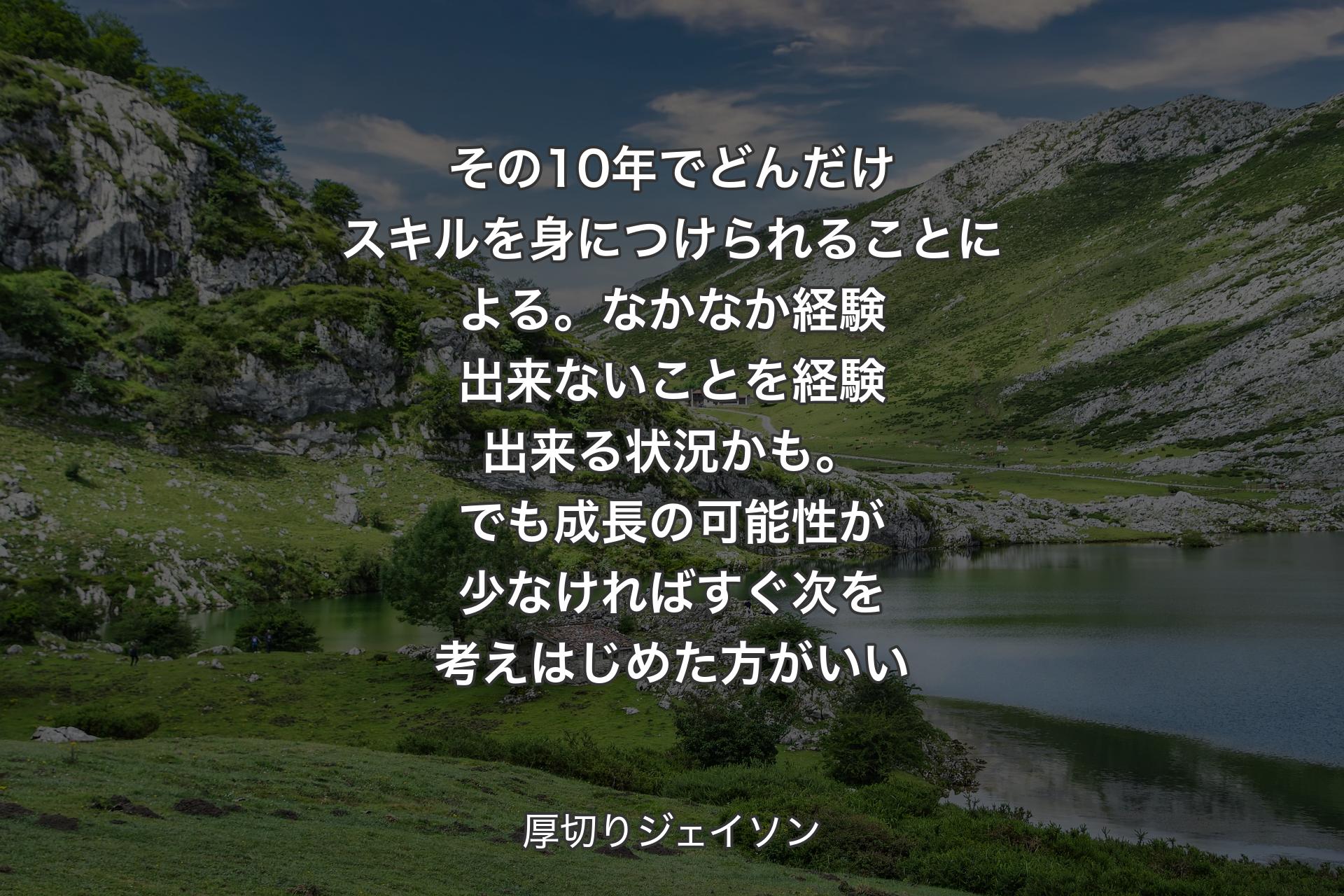 【背景1】その10年でどんだけスキルを身につけられることによる。なかなか経験出来ないことを経験出来る状況かも。でも成長の可能性が少なければすぐ次を考えはじめた方がいい - 厚切りジェイソン